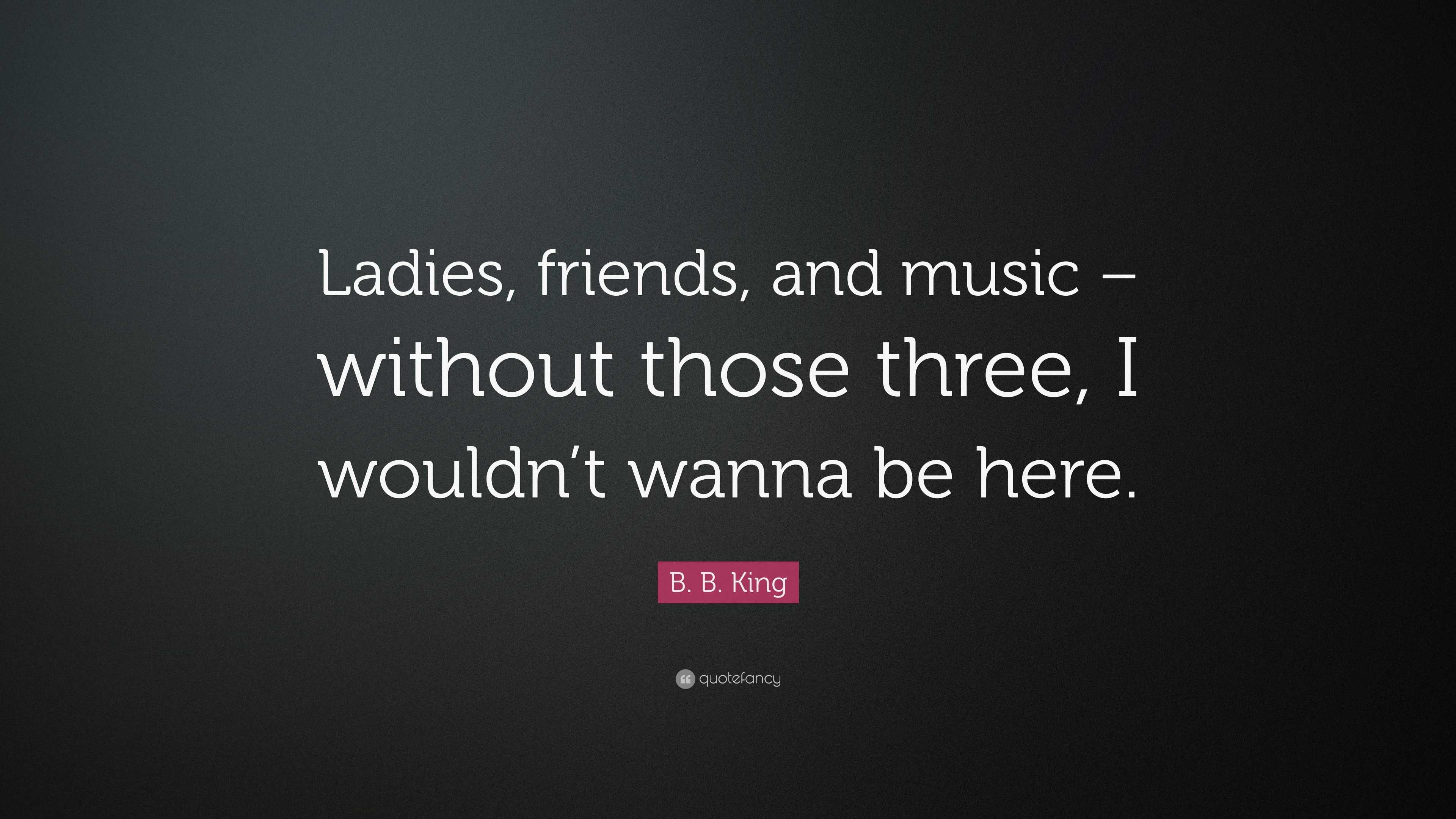 B. B. King Quote: “Ladies, Friends, And Music – Without Those Three, I ...