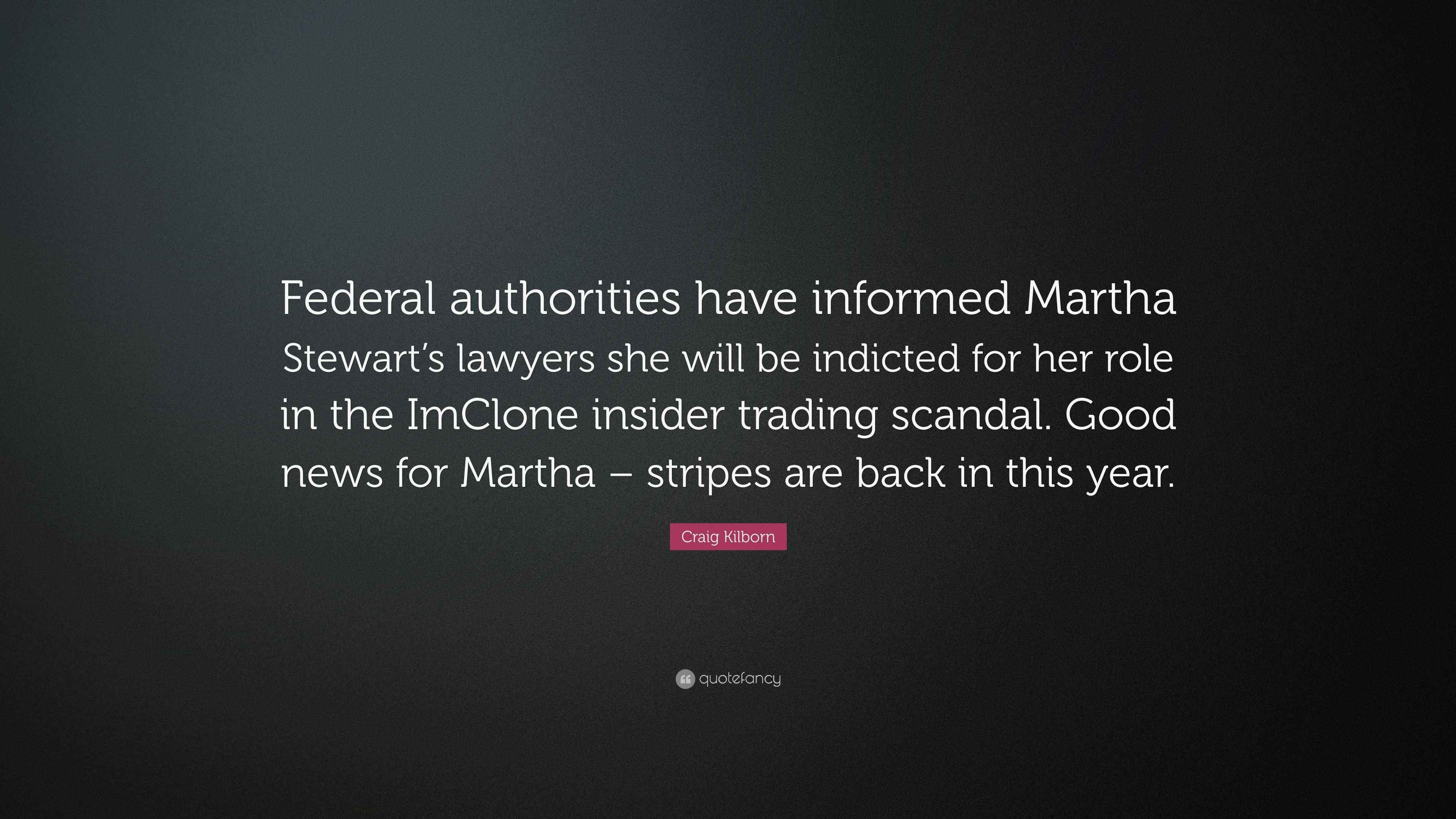 Craig Kilborn Quote Federal Authorities Have Informed Martha Stewart S Lawyers She Will Be Indicted For Her Role In The Imclone Insider Trad