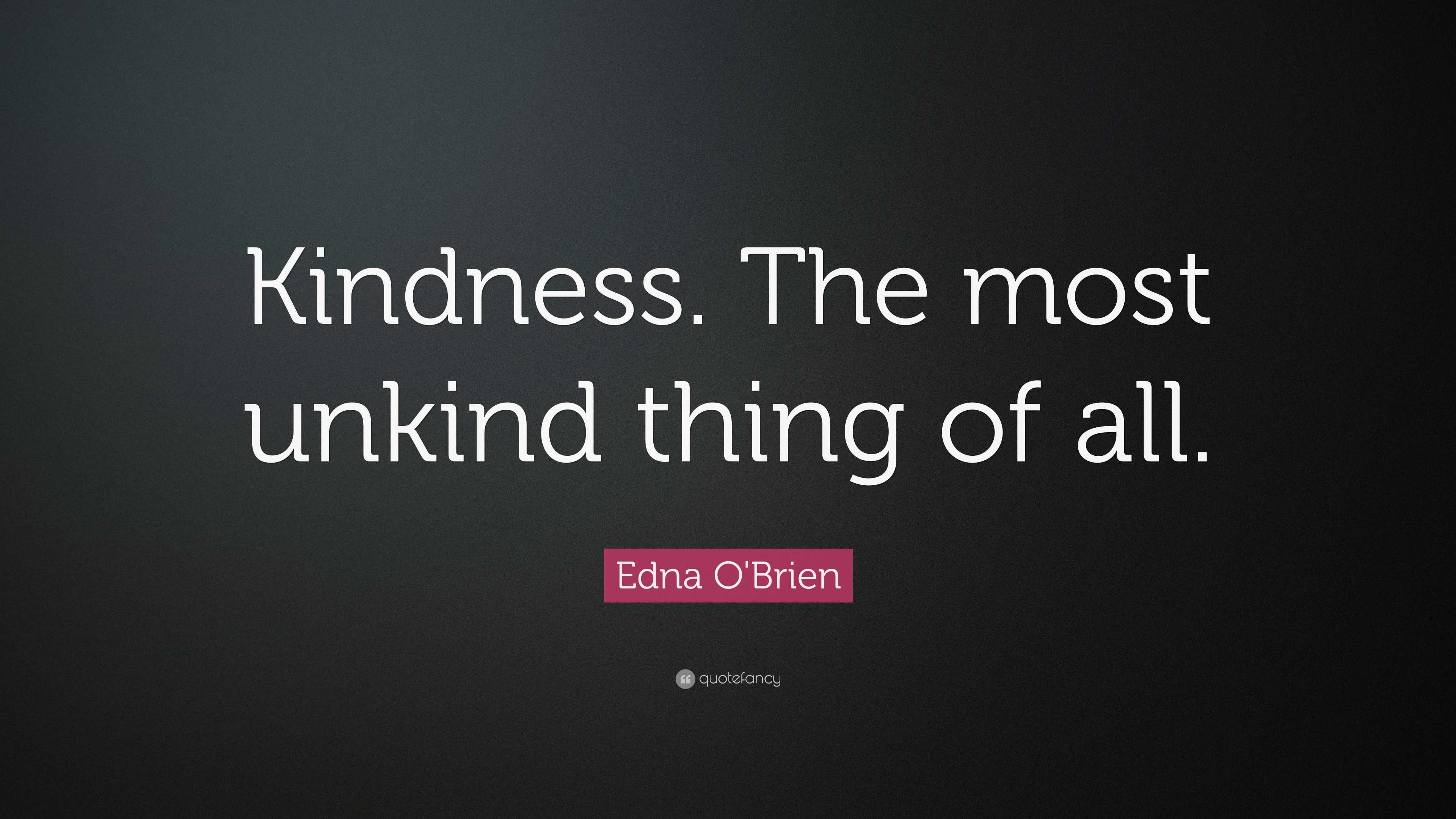 Edna O'Brien Quote: “Kindness. The most unkind thing of all.”