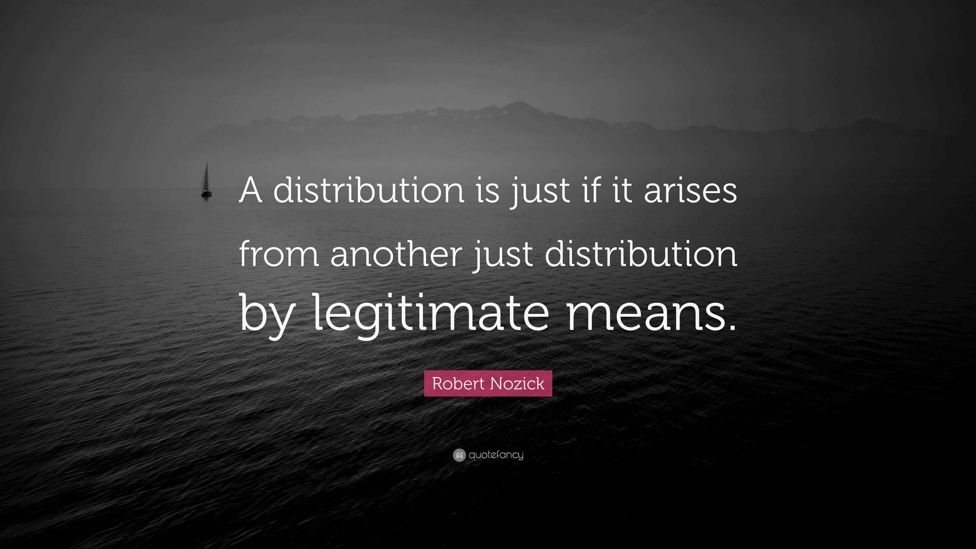 Robert Nozick Quote “A distribution is just if it arises from another