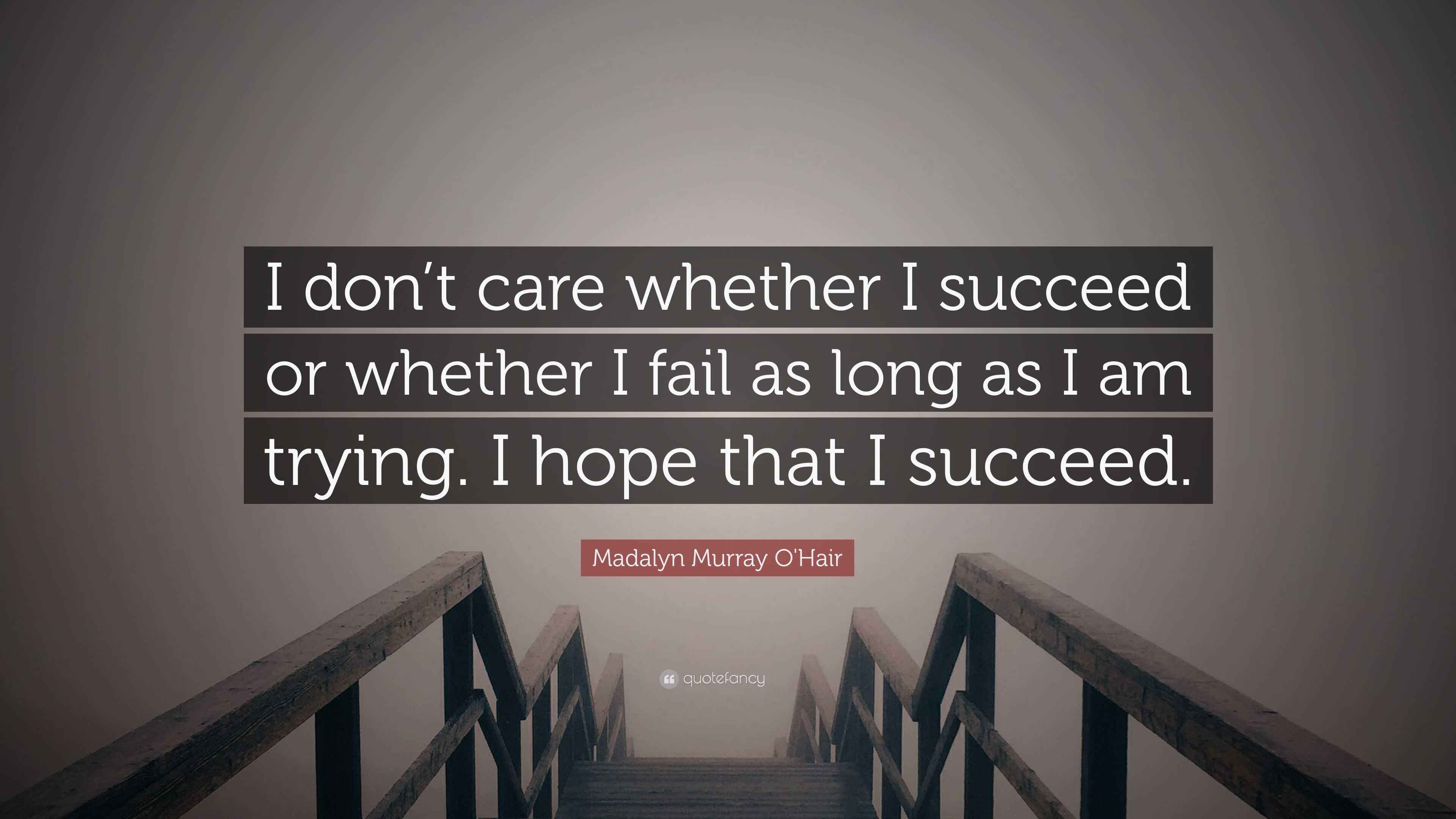 Madalyn Murray O'Hair Quote: “I don’t care whether I succeed or whether