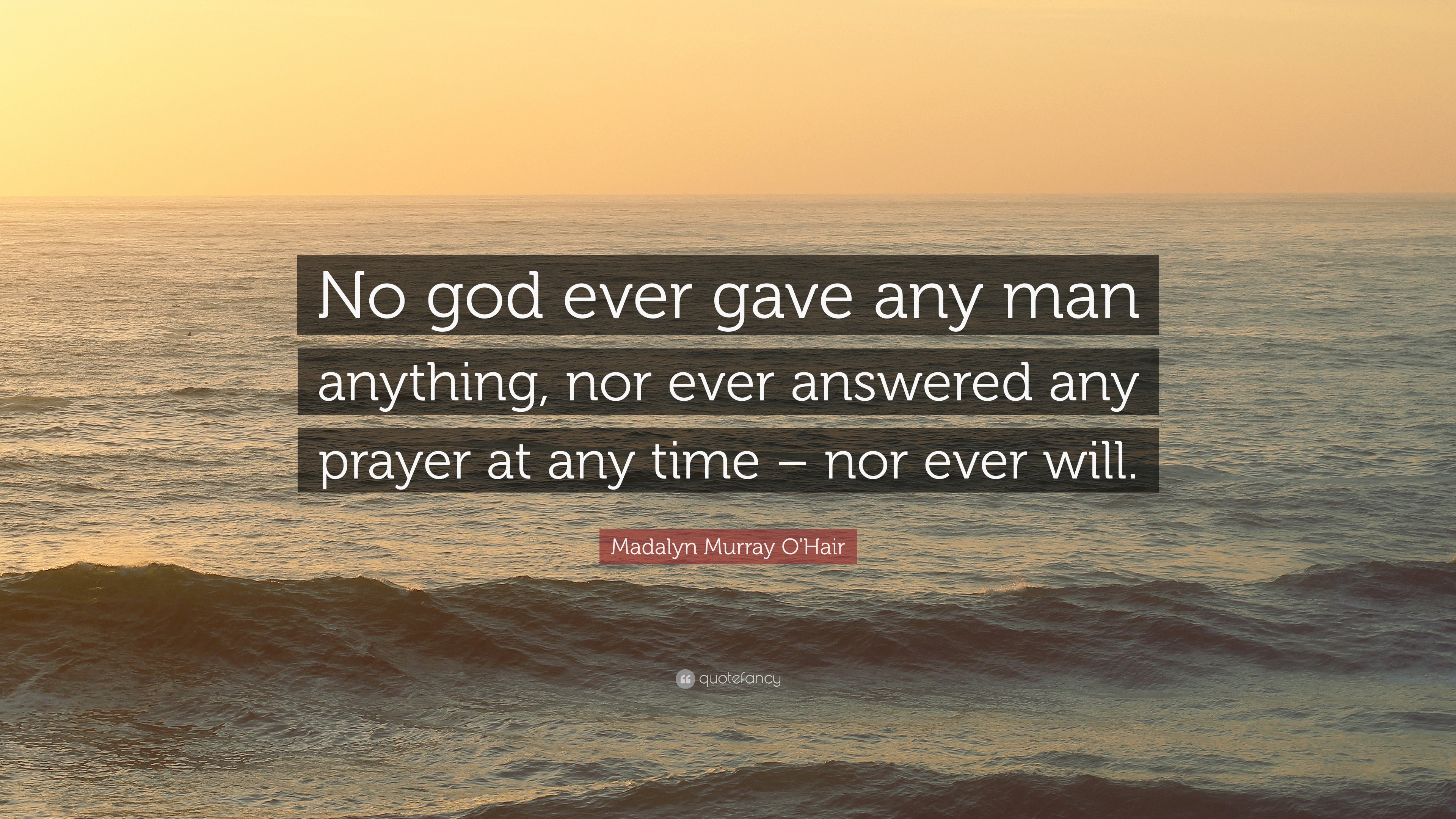 Madalyn Murray O'Hair Quote: “No god ever gave any man anything, nor ever  answered any