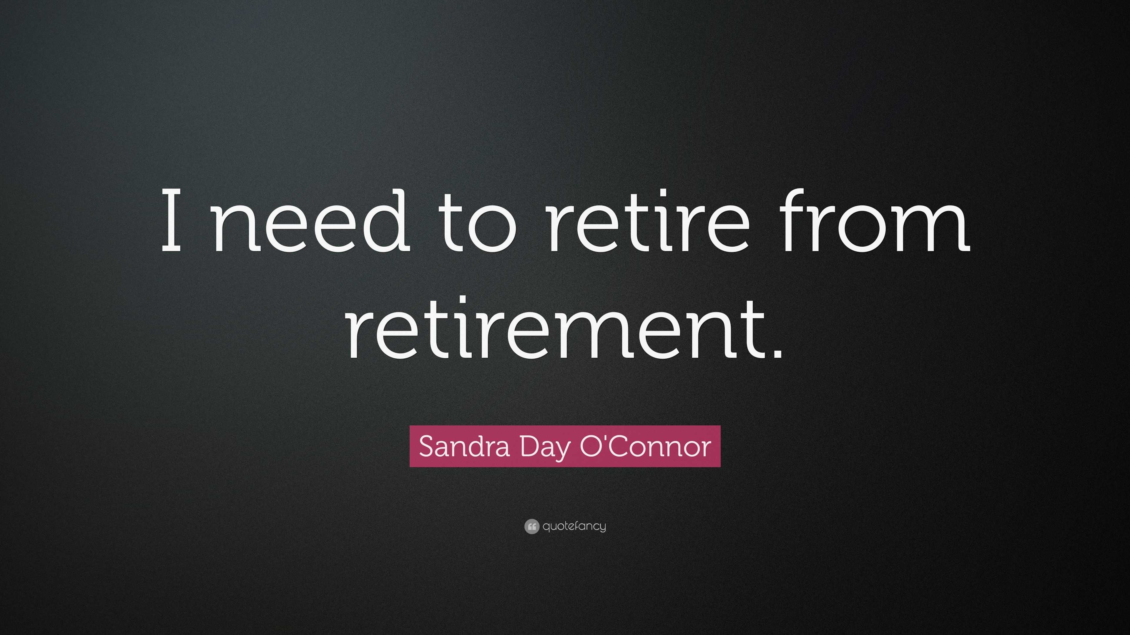 Sandra Day O'Connor Quote: “I need to retire from retirement.”