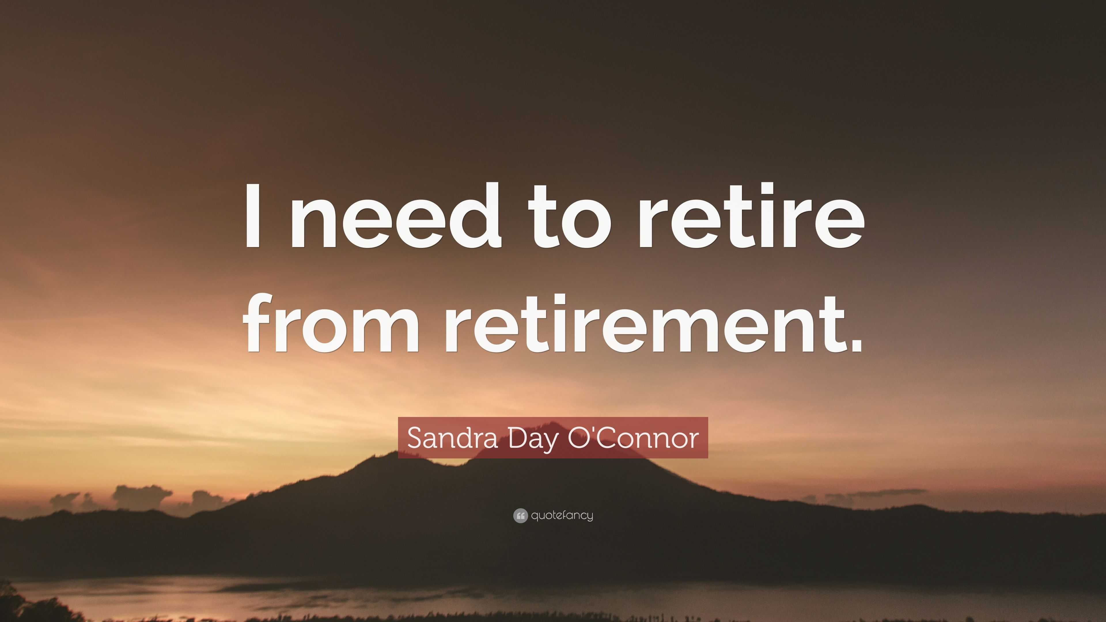 Sandra Day O'Connor Quote: “I need to retire from retirement.”