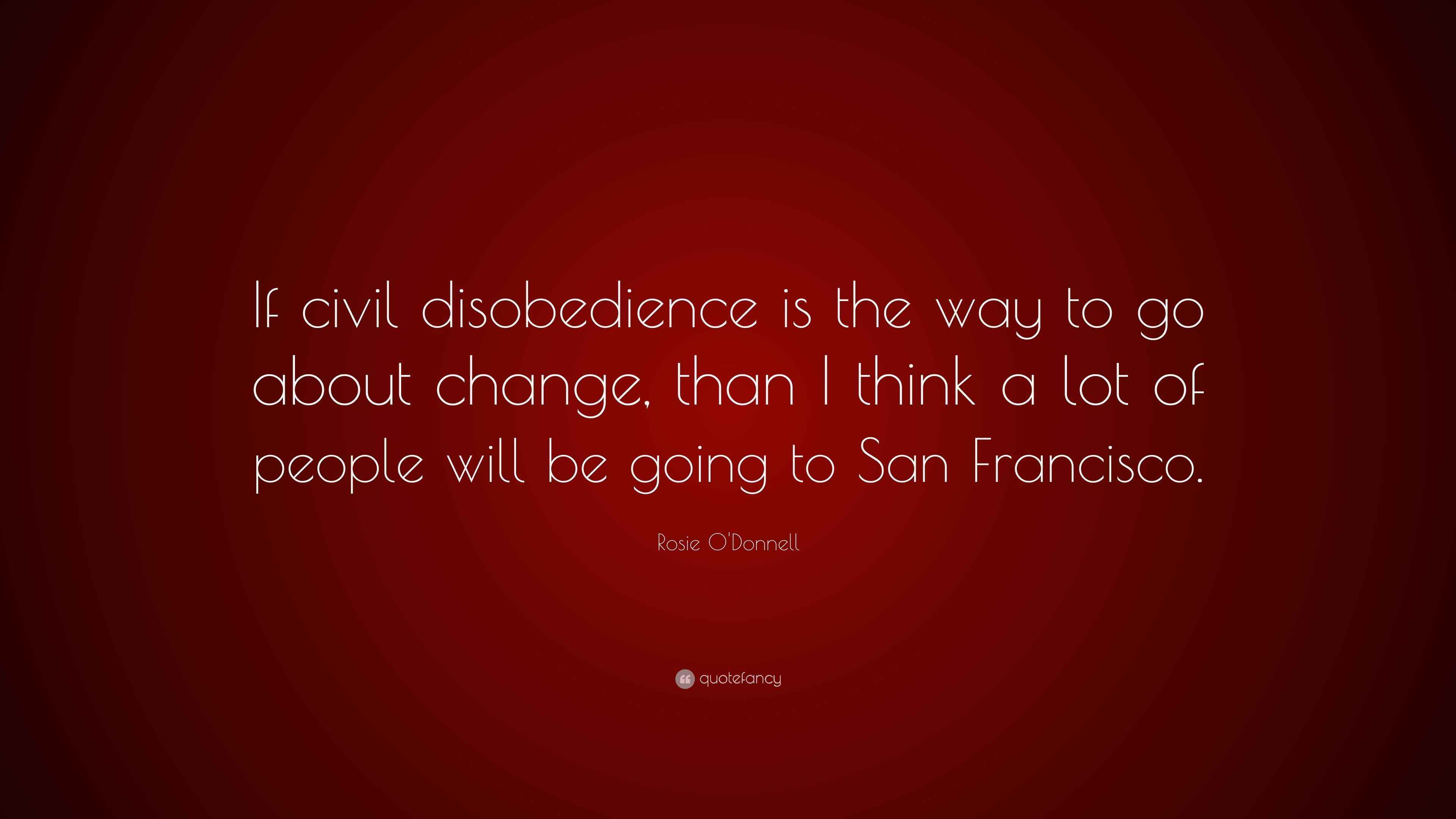 Rosie O'Donnell Quote: “If civil disobedience is the way to go about ...