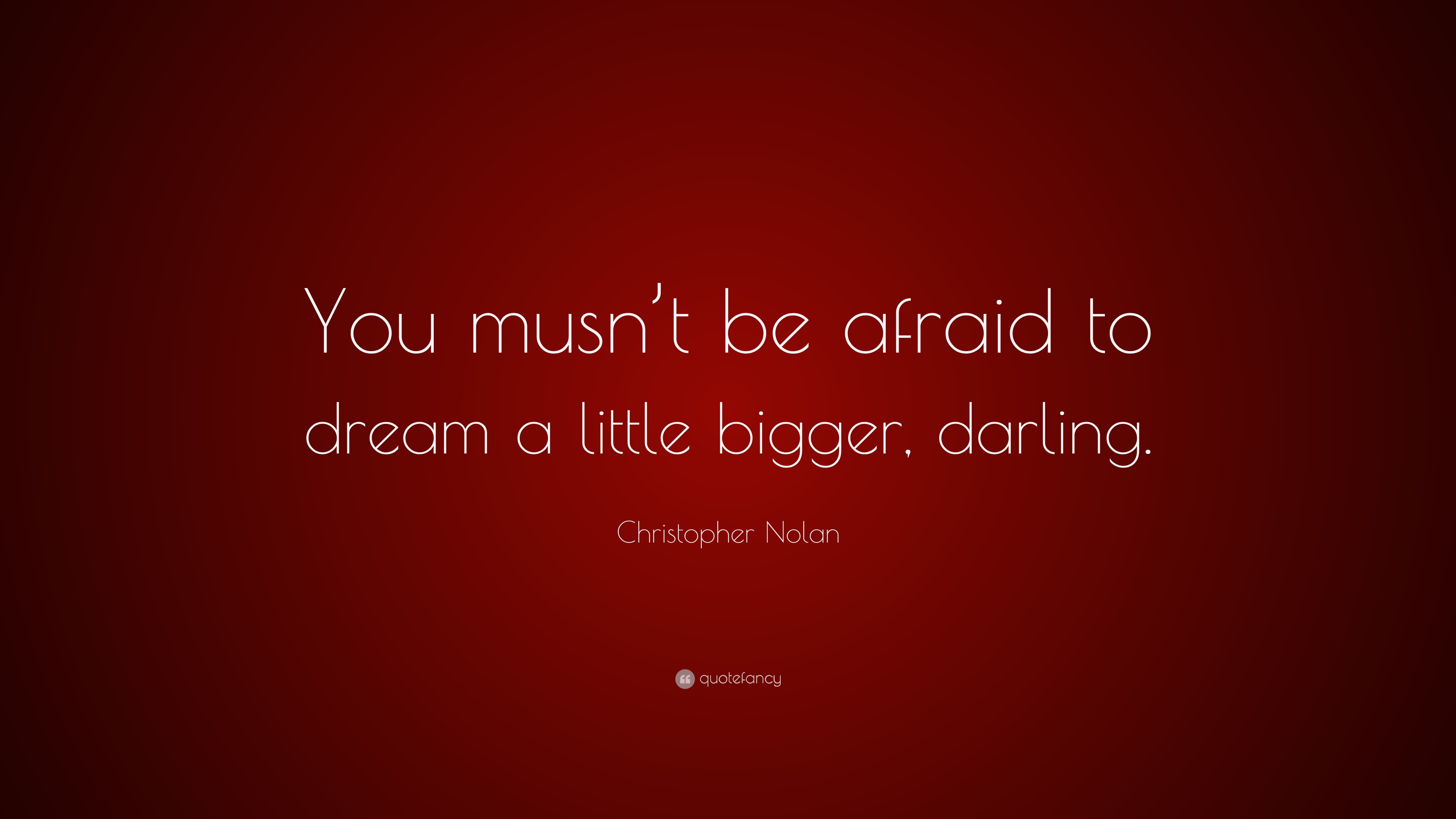 Christopher Nolan Quote: “You Musn’t Be Afraid To Dream A Little Bigger ...