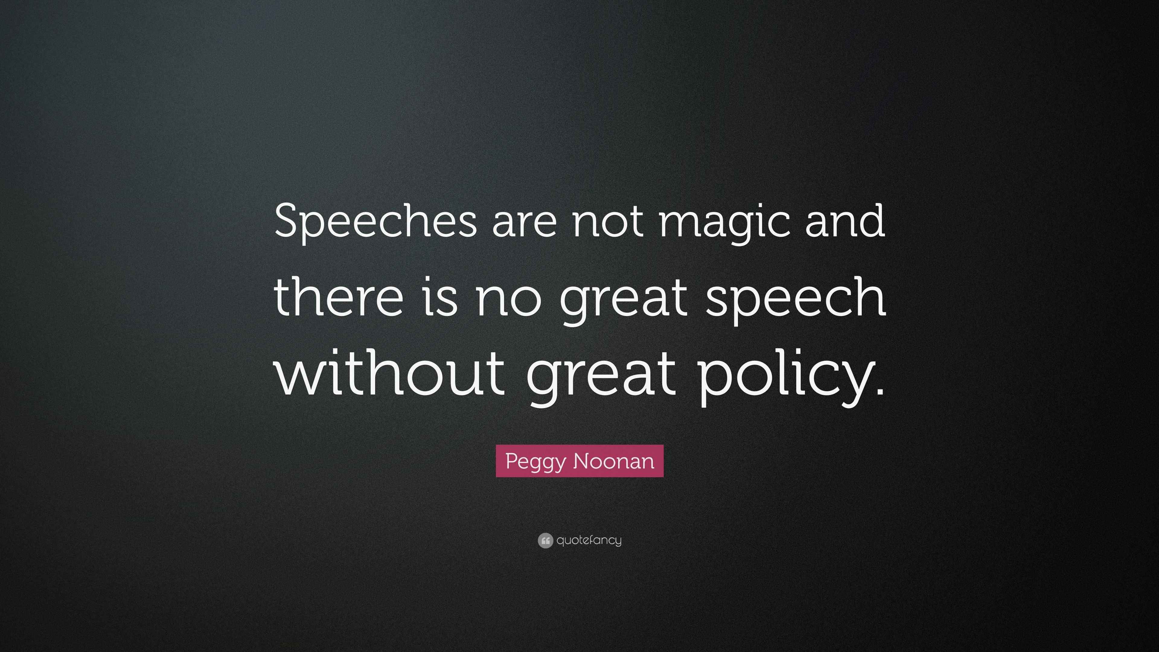 Peggy Noonan Quote: “Speeches are not magic and there is no great