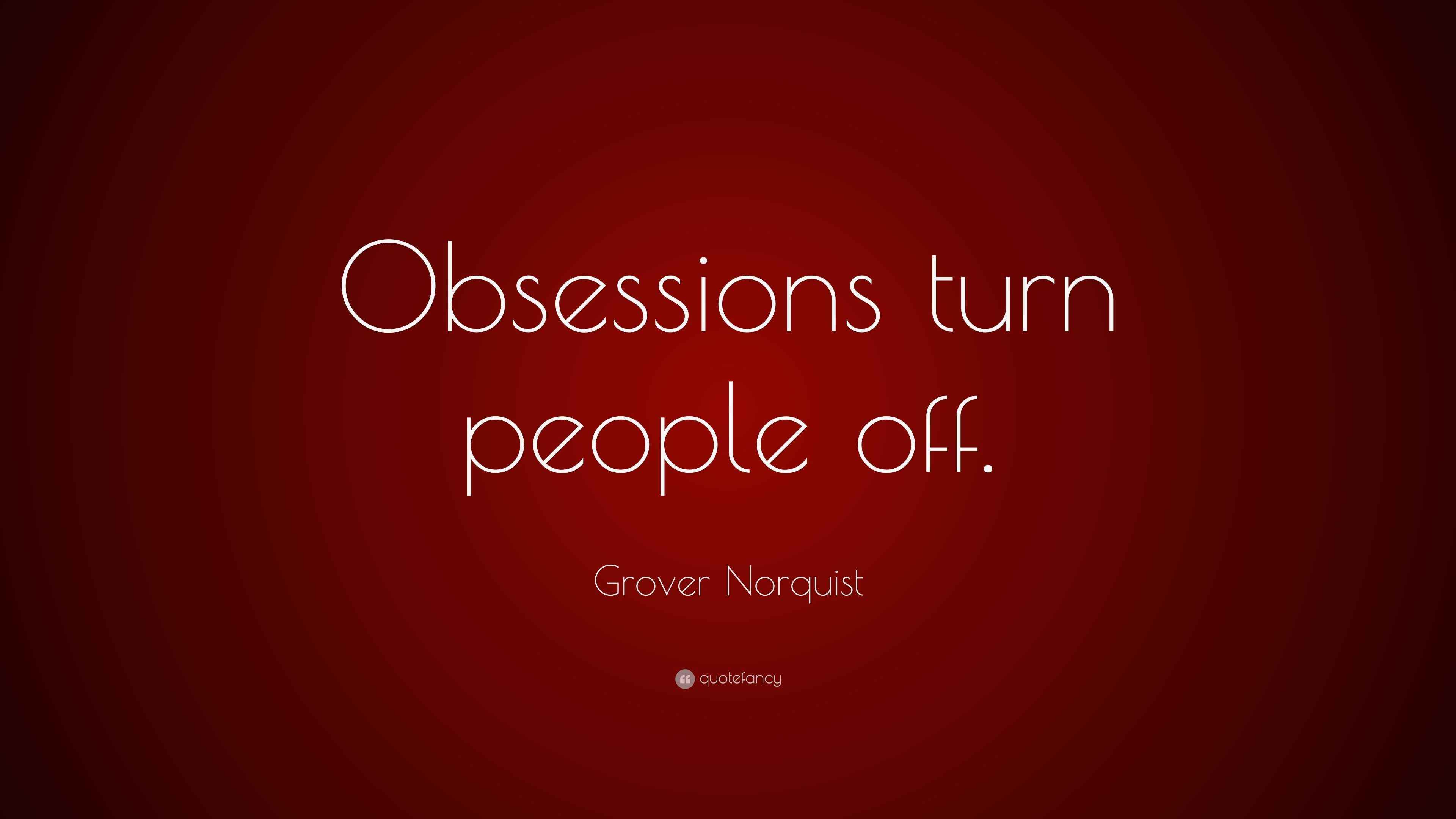 Grover Norquist Quote “Obsessions turn people off.”