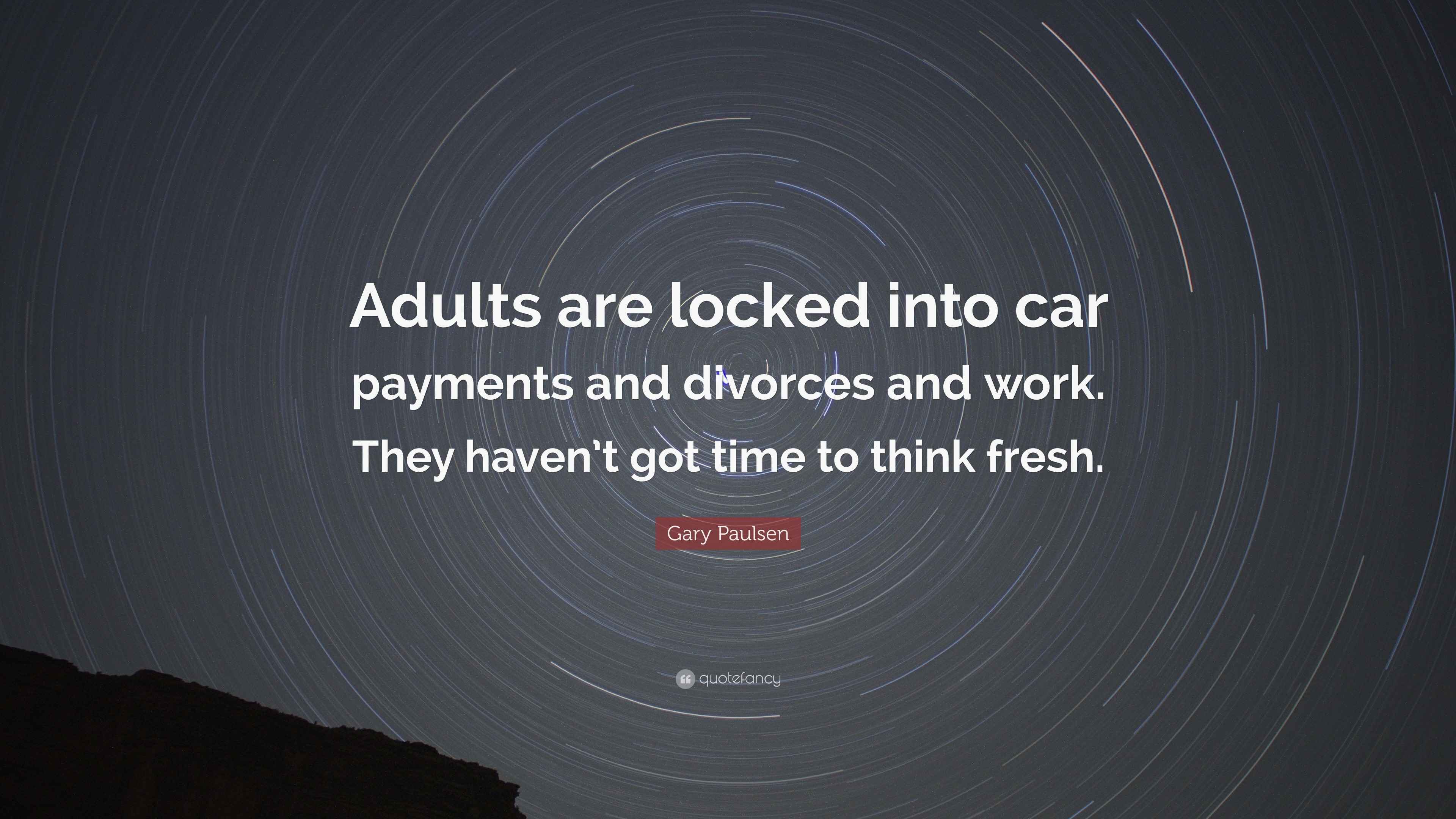 Gary Paulsen Quote “Adults are locked into car payments and divorces