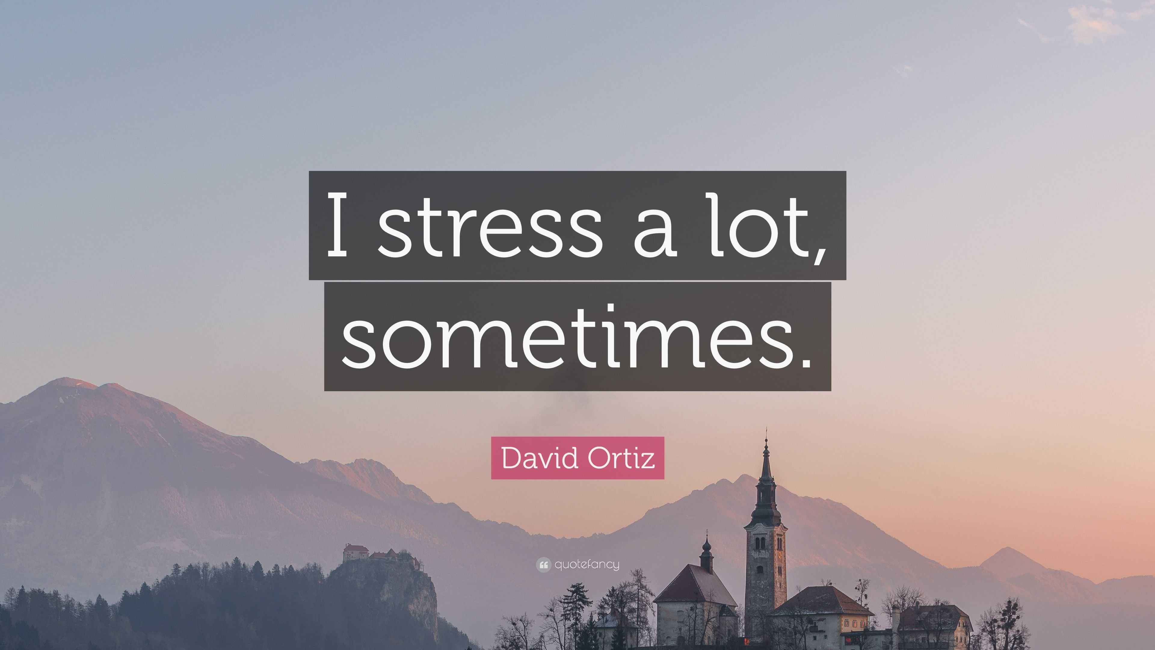 David Ortiz Quote: “I stress a lot, sometimes.”