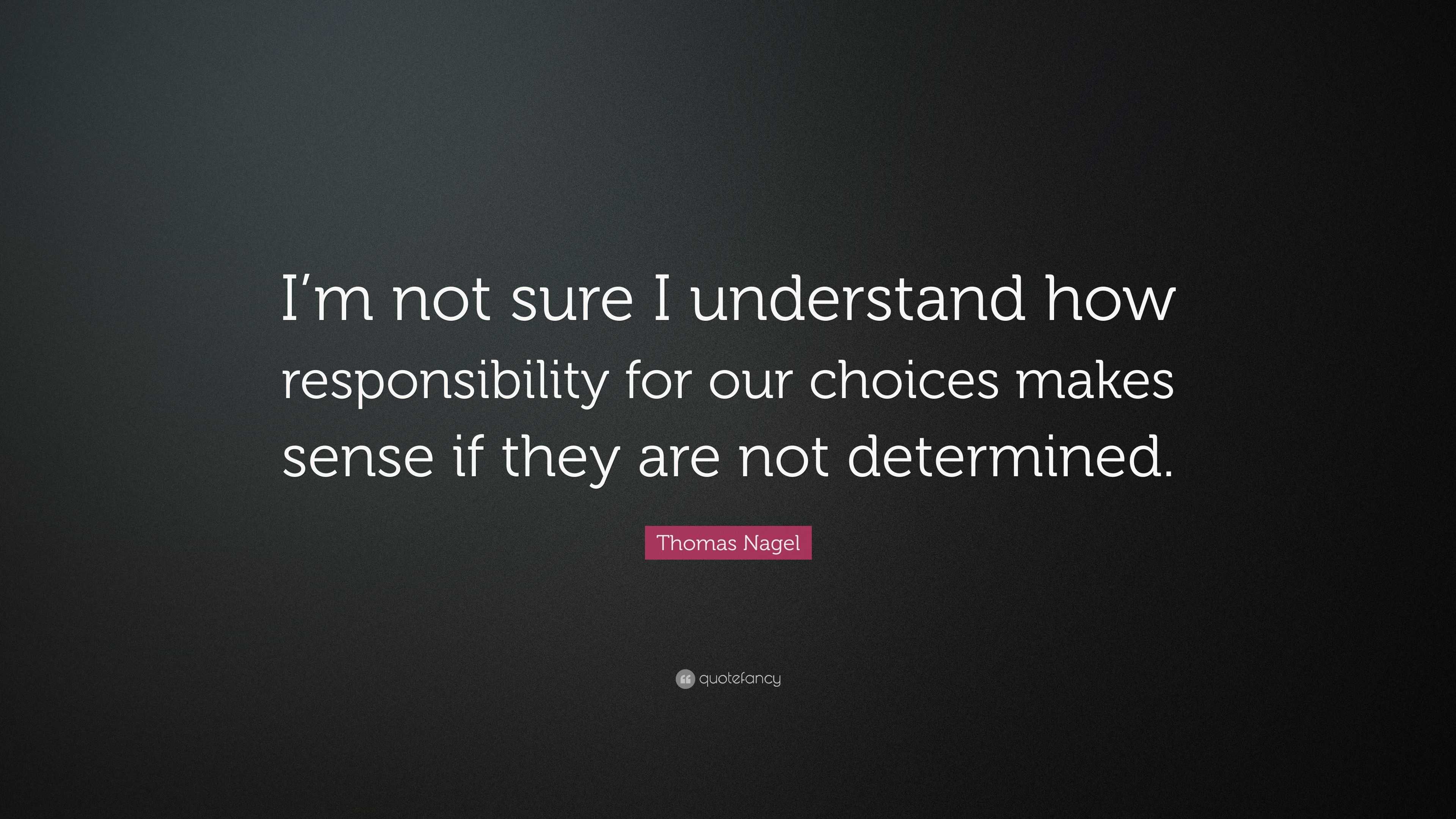 Thomas Nagel Quote: “I’m not sure I understand how responsibility for ...