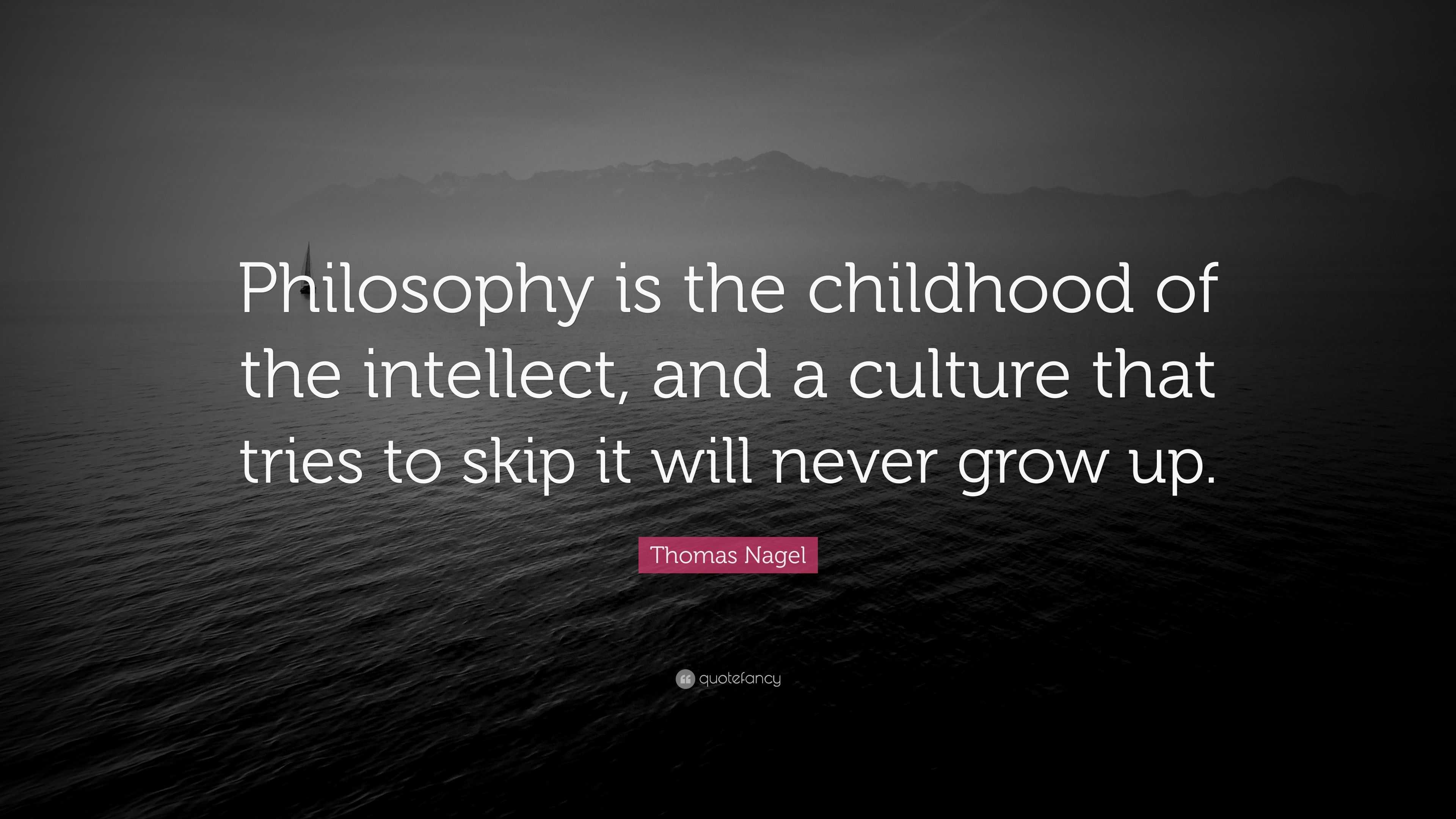 Thomas Nagel Quote: “Philosophy is the childhood of the intellect, and ...