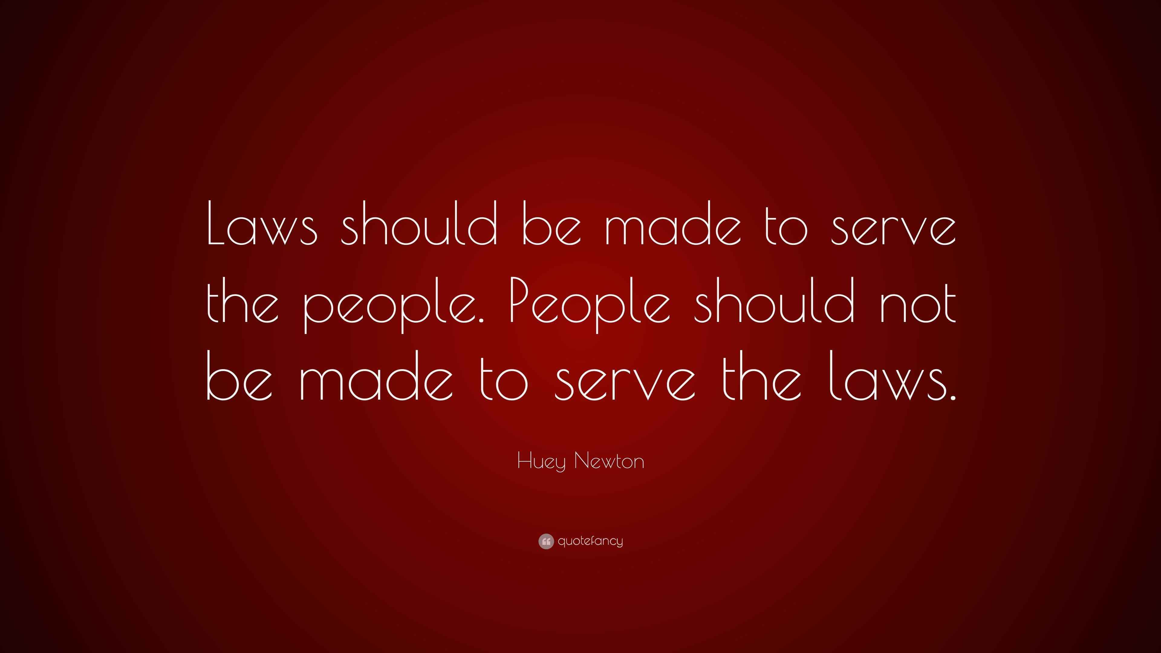 Huey Newton Quote “Laws should be made to serve the people. People