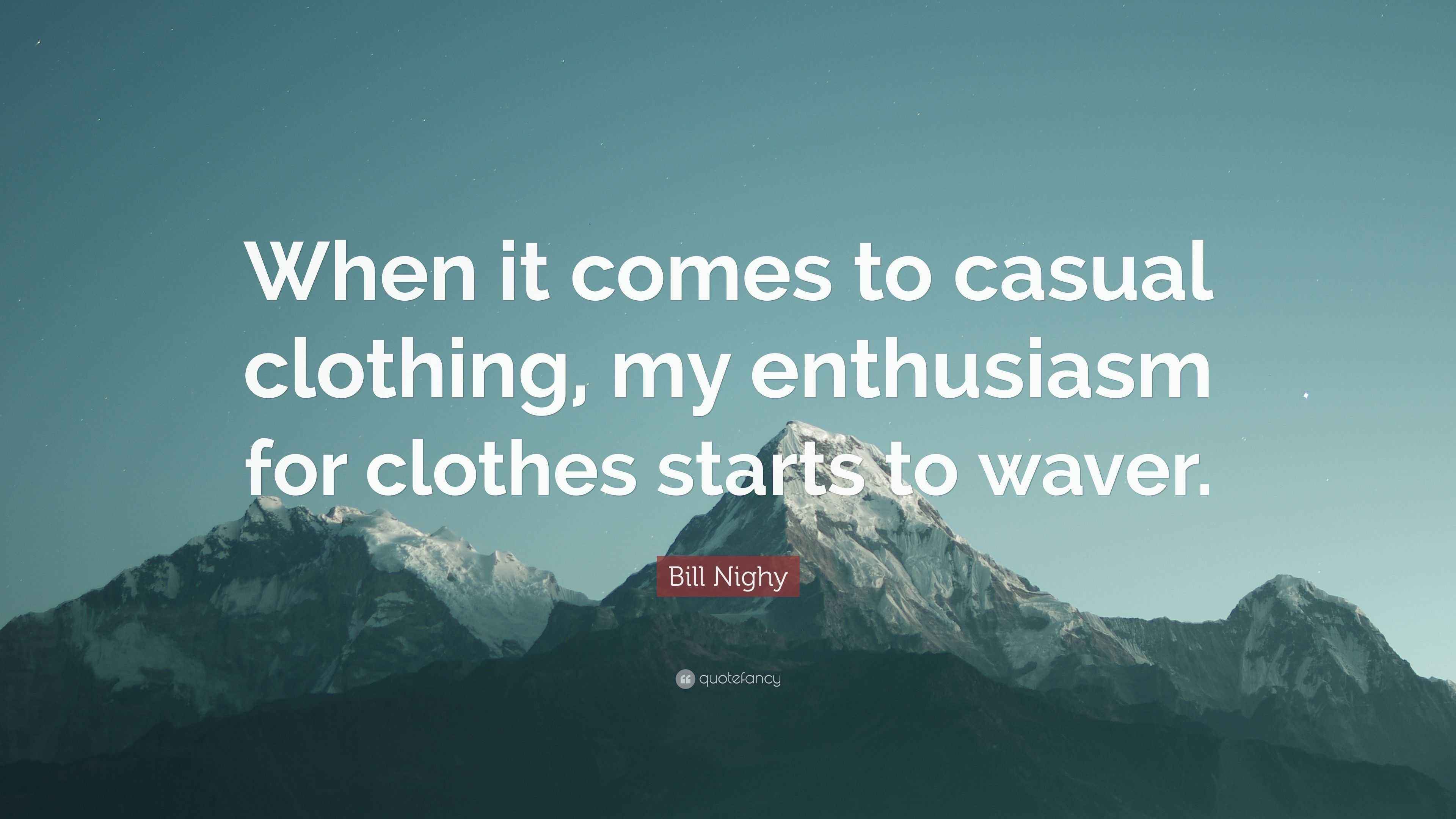 Bill Nighy Quote: When it comes to casual clothing, my enthusiasm for  clothes starts to waver.