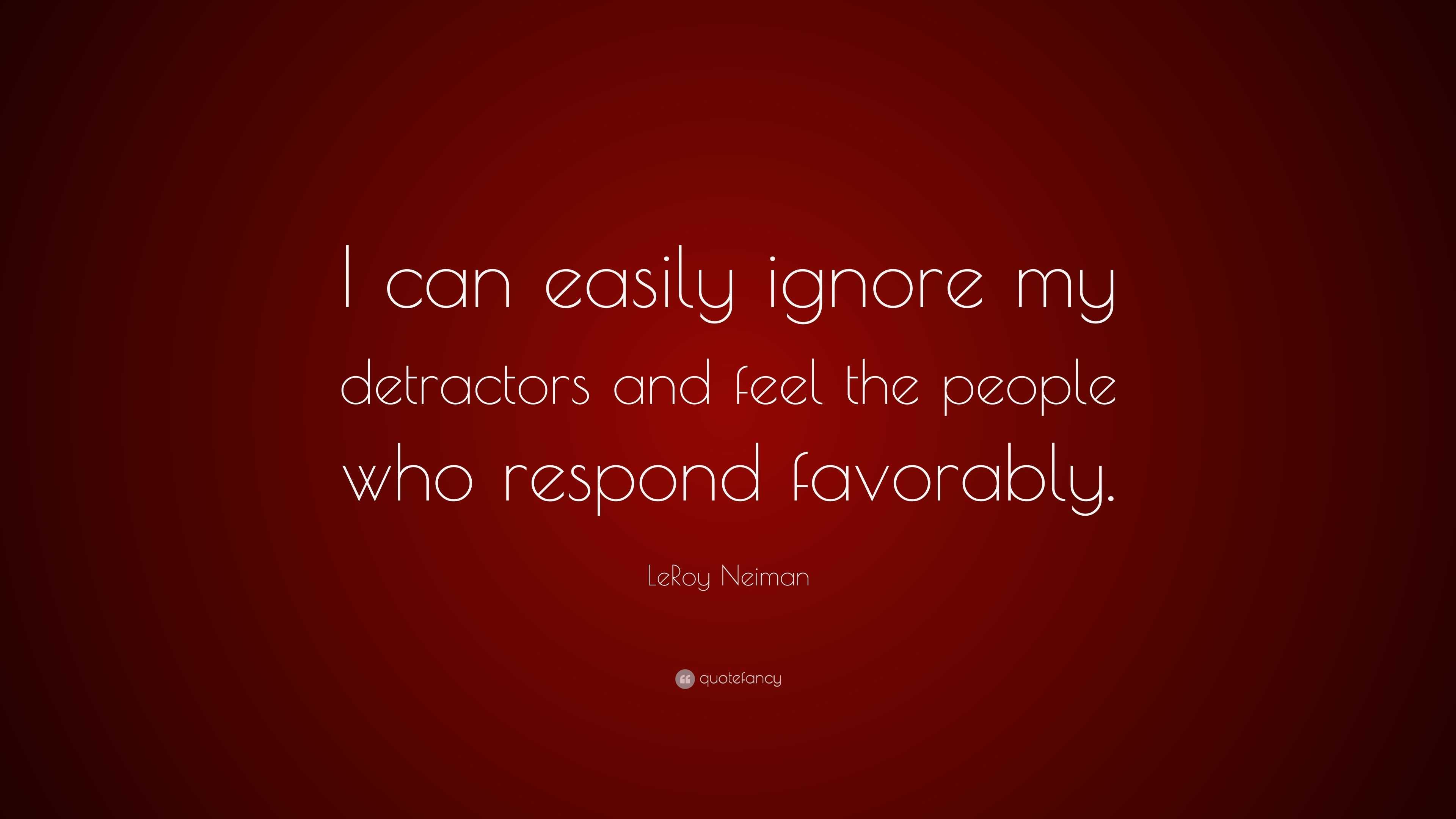 LeRoy Neiman Quote: “I can easily ignore my detractors and feel the ...