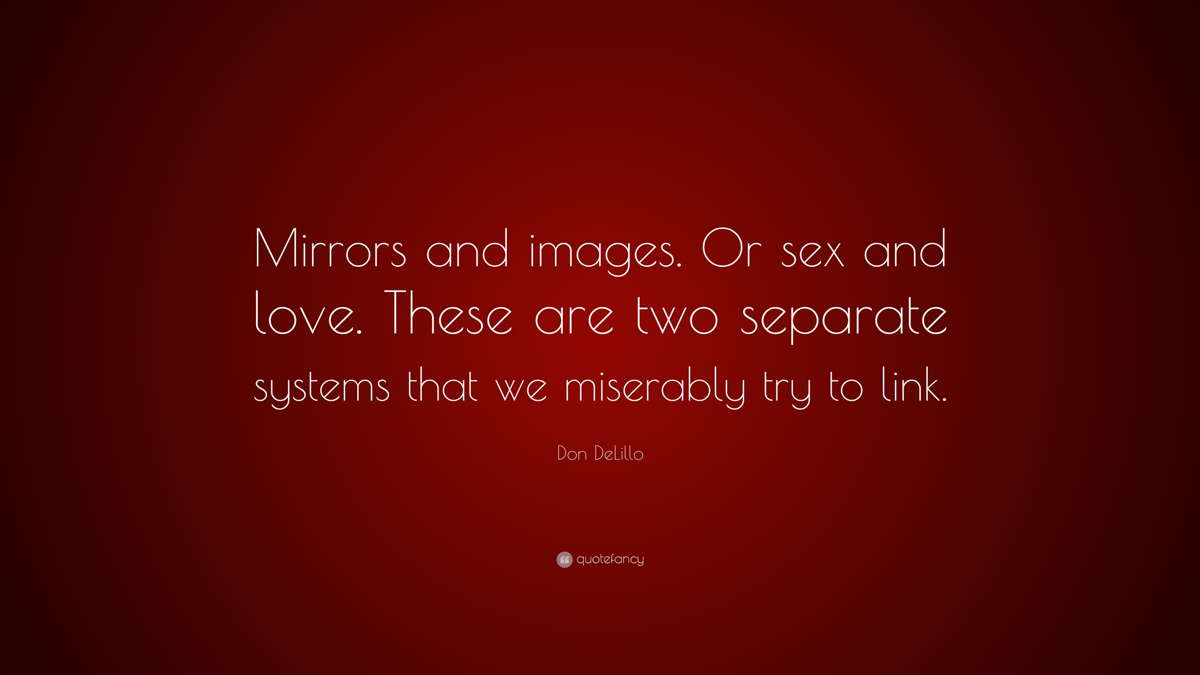 Don DeLillo Quote: “Mirrors and images. Or sex and love. These are two  separate systems that