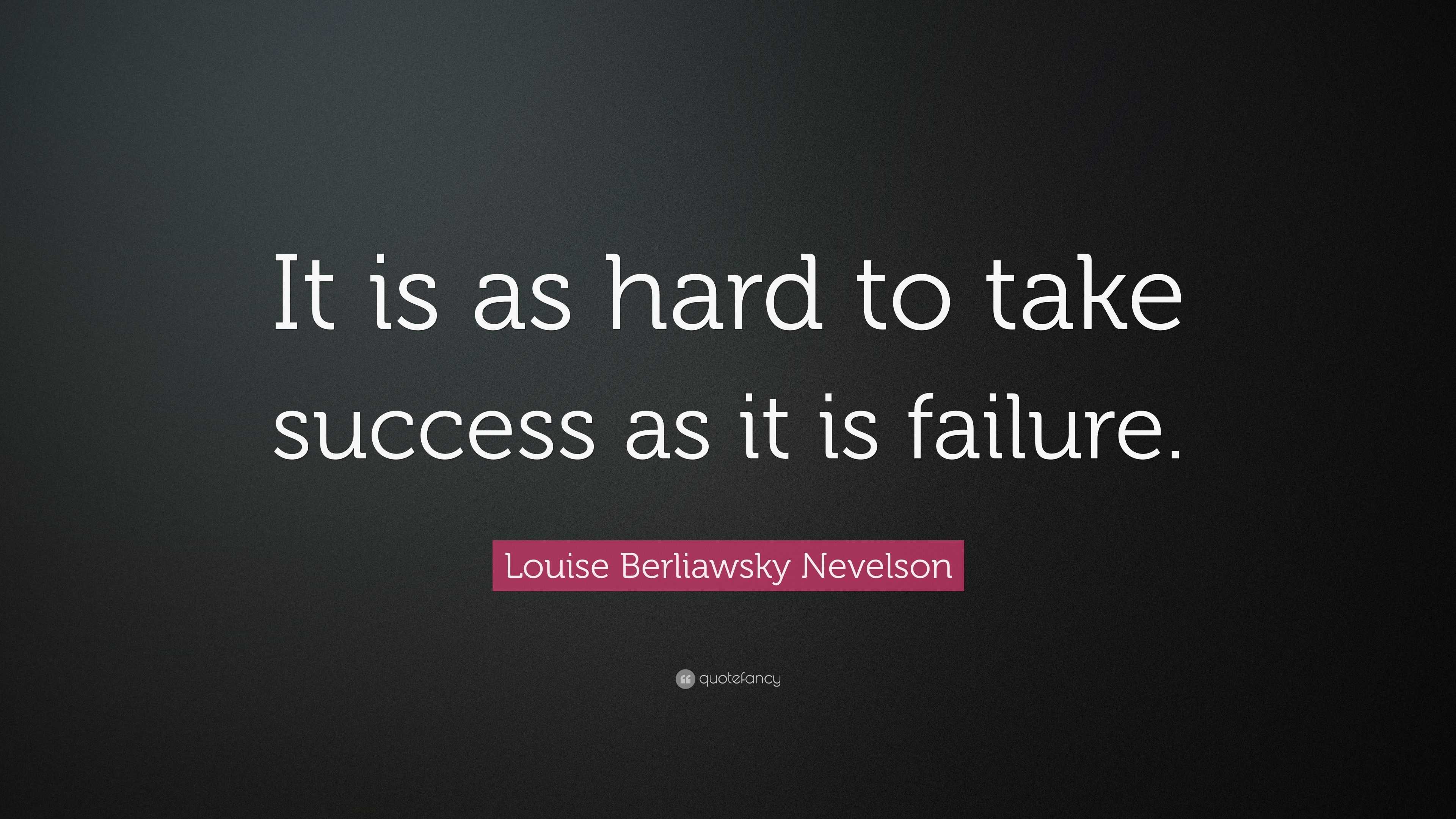 Louise Berliawsky Nevelson Quote: “It is as hard to take success as it ...