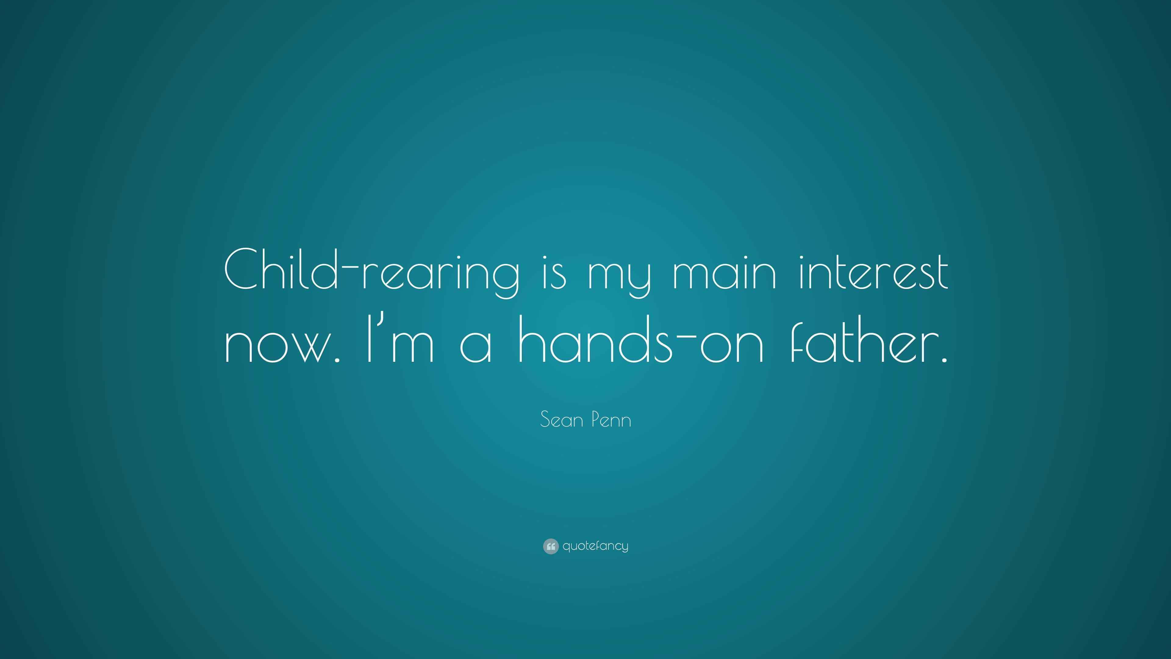 Sean Penn Quote “Childrearing is my main interest now. I’m a handson
