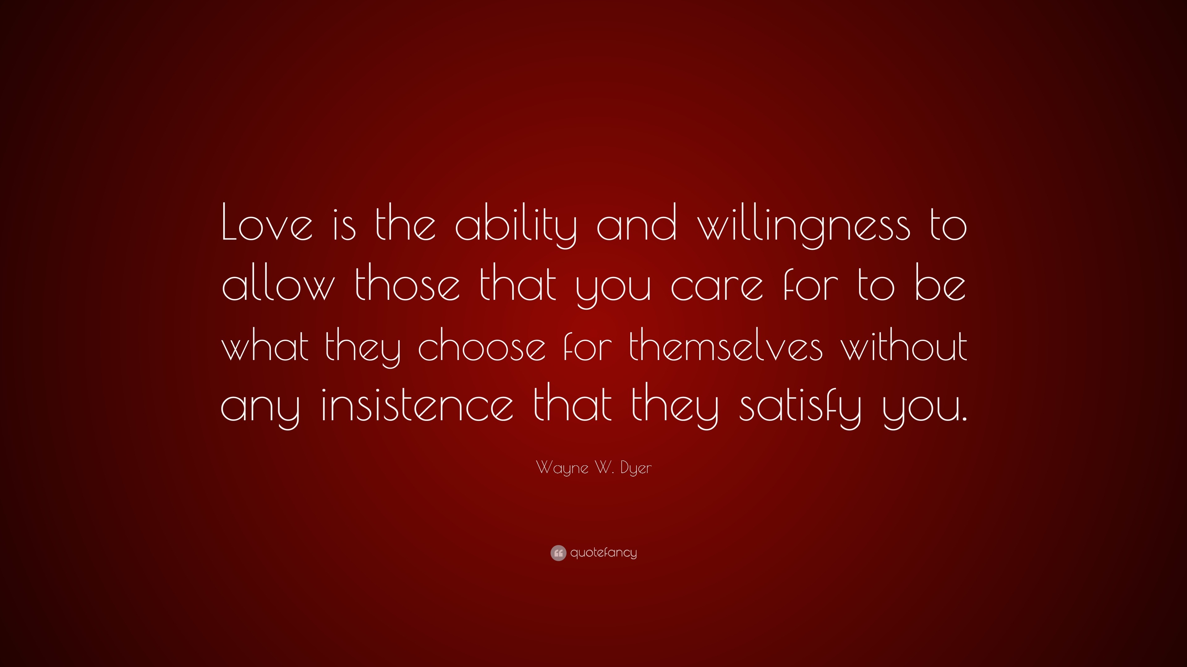 Wayne W. Dyer Quote: “Love is the ability and willingness to allow ...