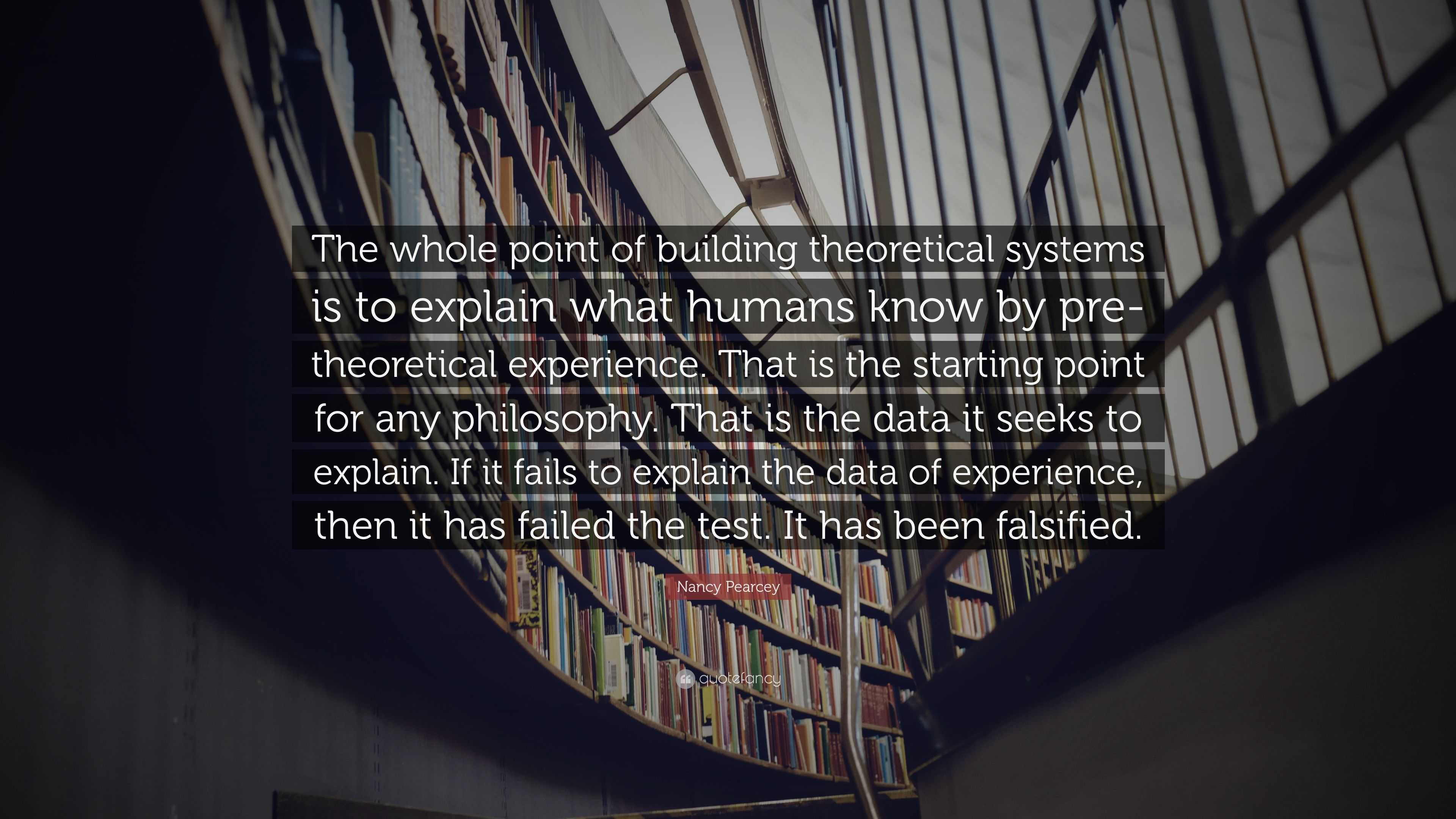 Nancy Pearcey Quote: “The whole point of building theoretical systems ...