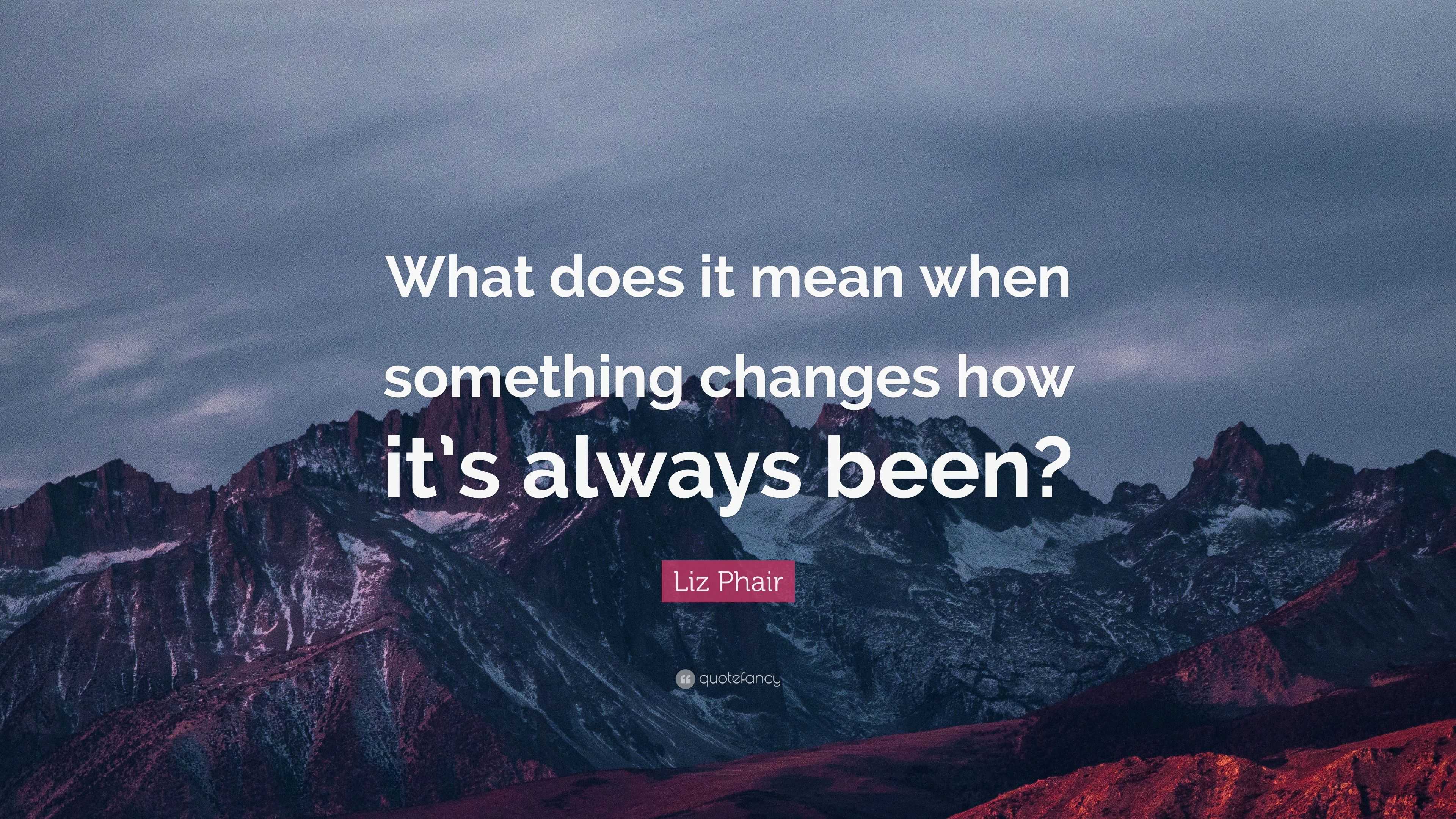 Liz Phair Quote: “What does it mean when something changes how it’s ...