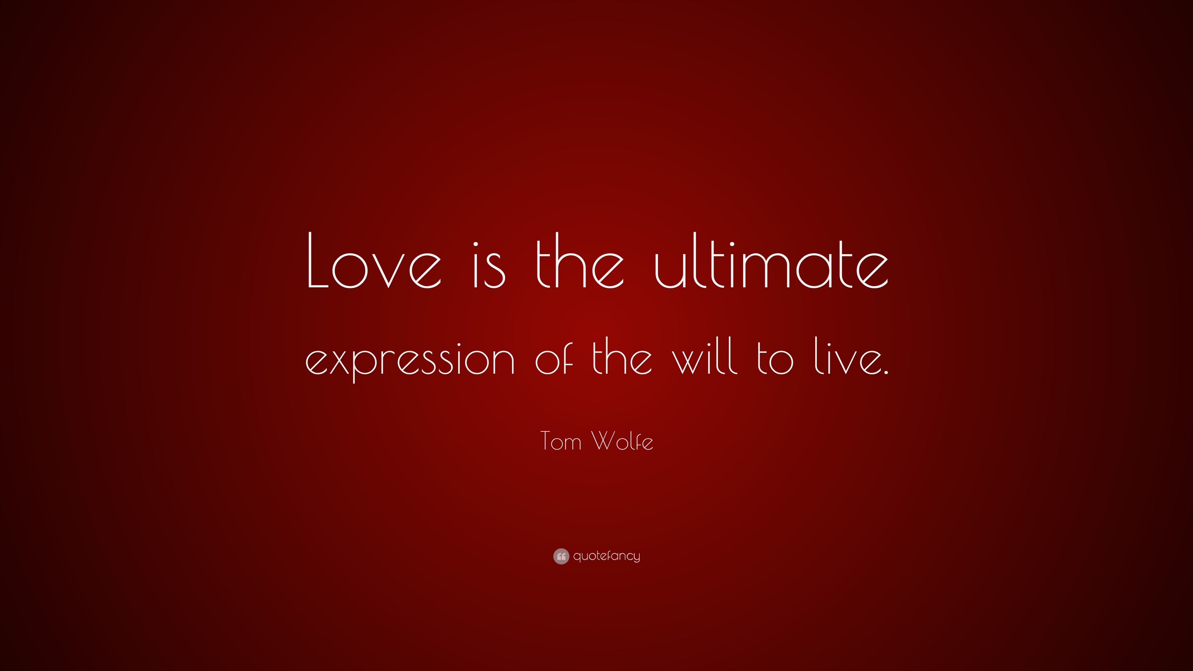 Tom Wolfe Quote: “love Is The Ultimate Expression Of The Will To Live.”