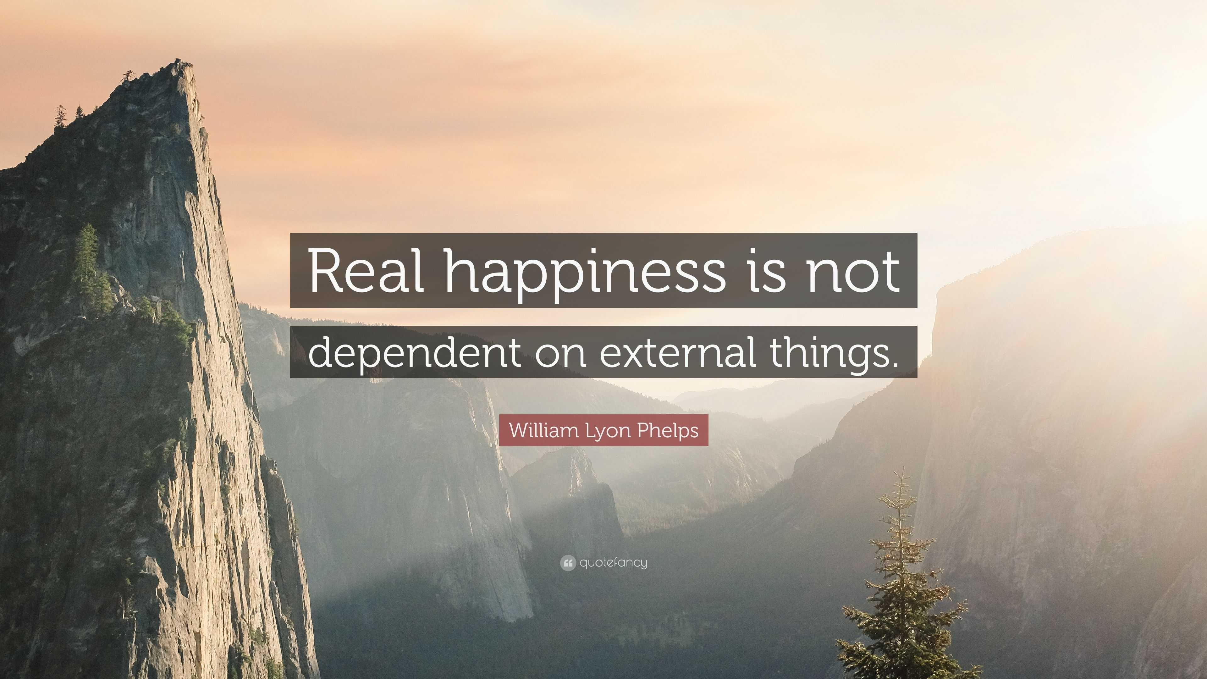 William Lyon Phelps Quote: “Real happiness is not dependent on external ...