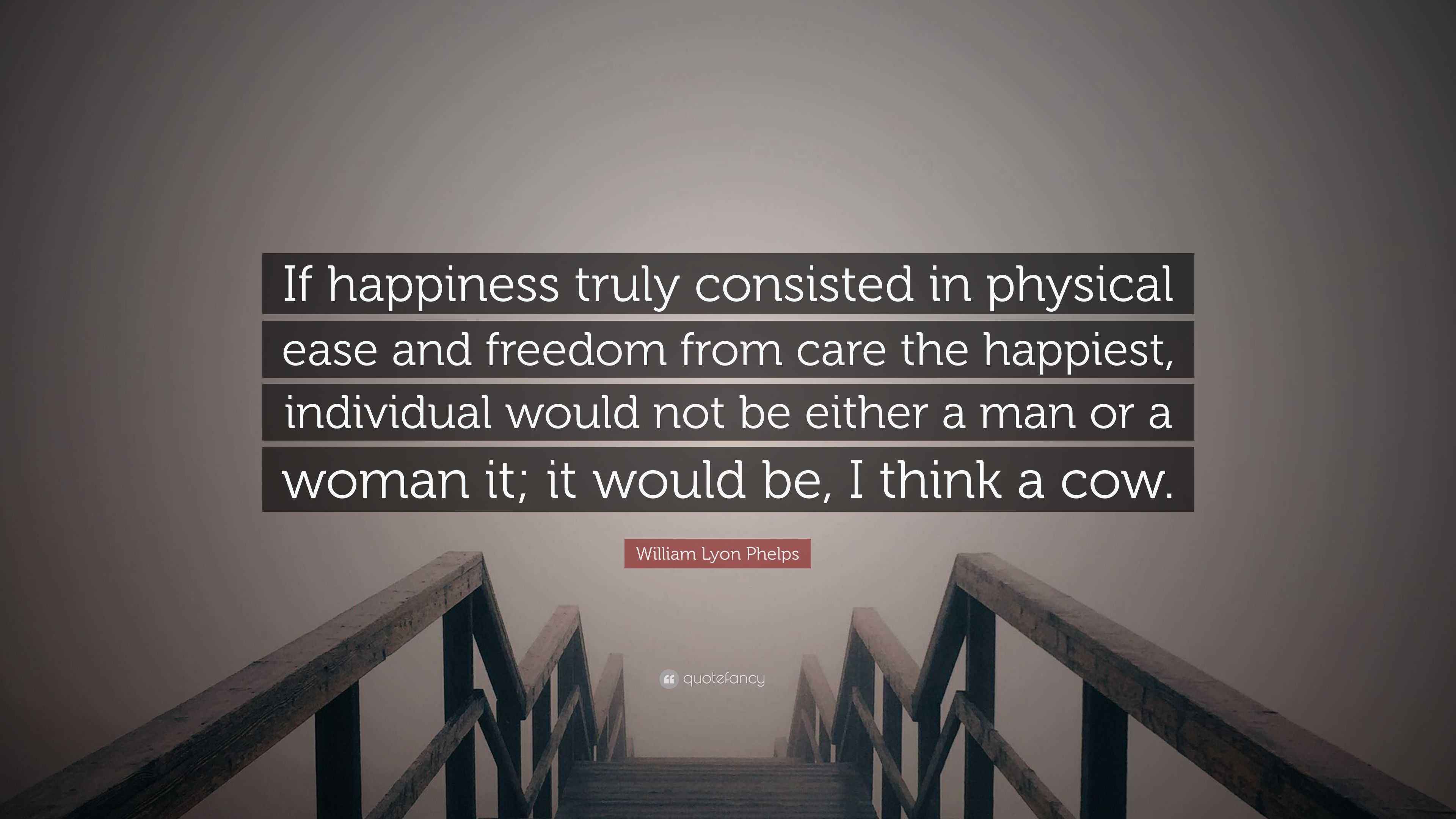 William Lyon Phelps Quote: “If happiness truly consisted in physical ...
