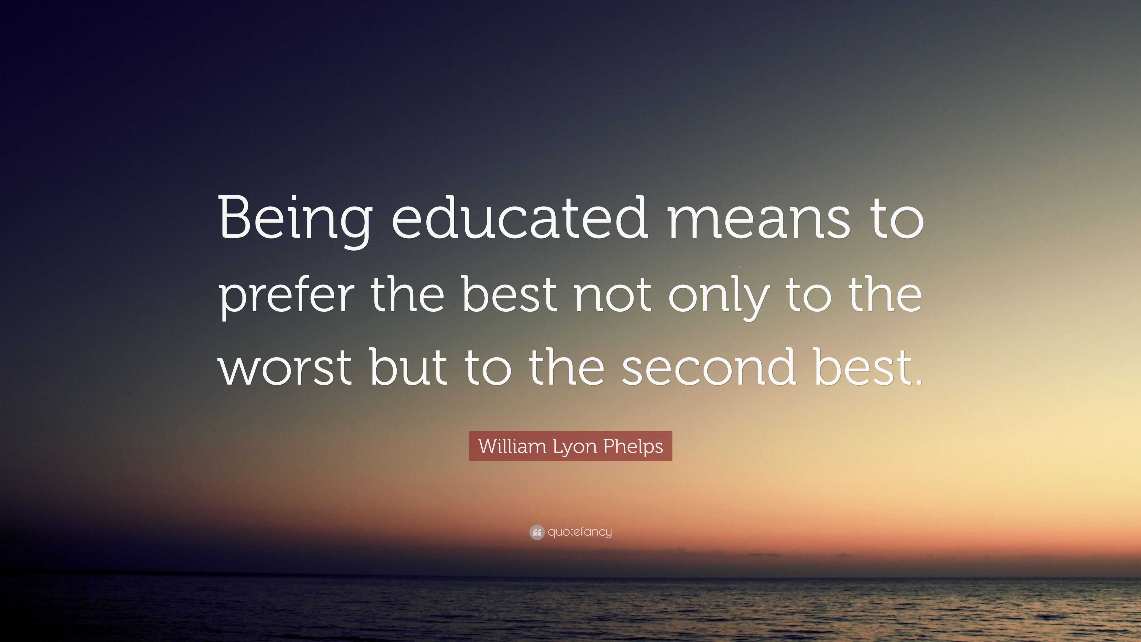 William Lyon Phelps Quote: “Being educated means to prefer the best not ...