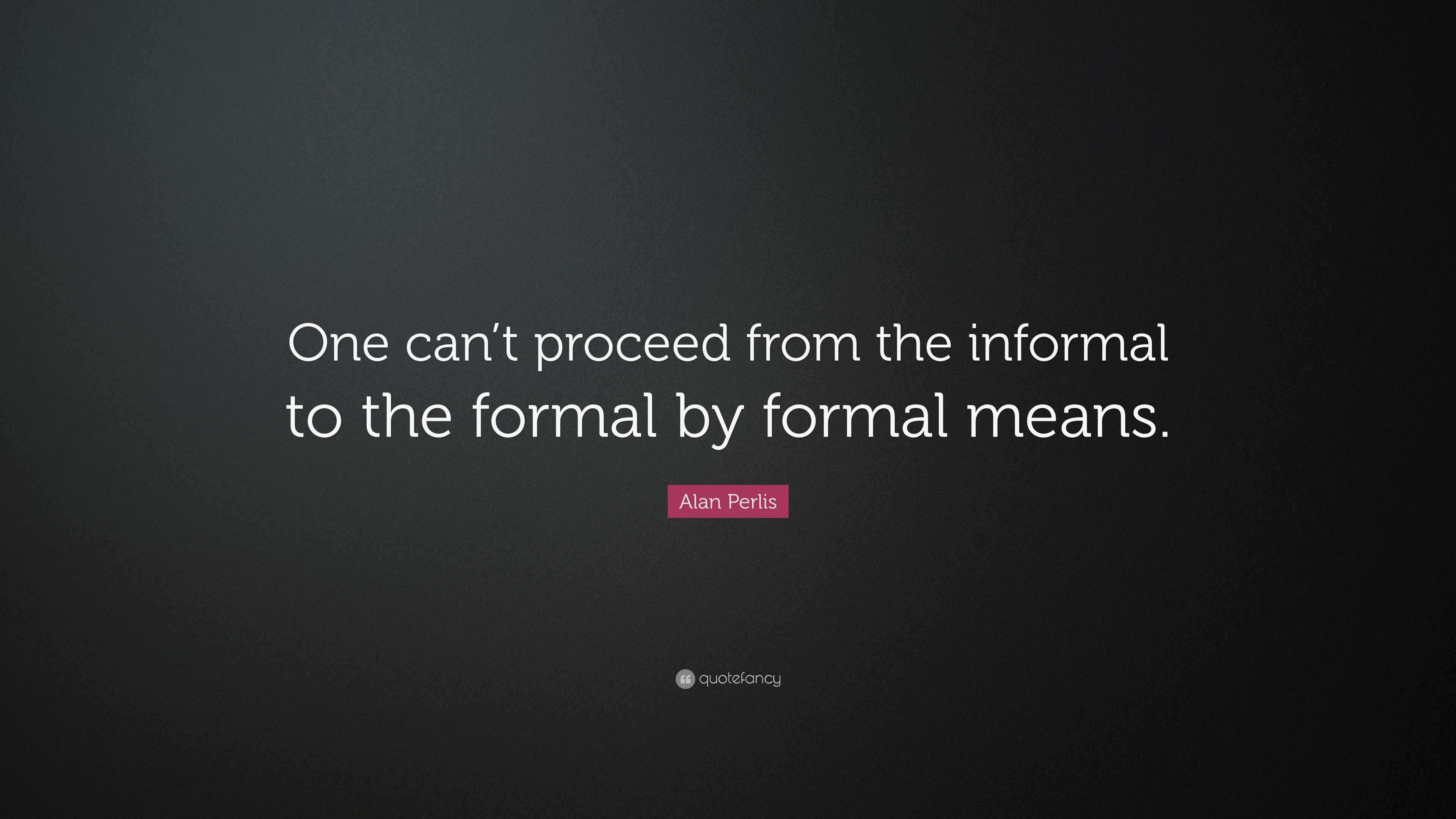 Alan Perlis Quote “One can’t proceed from the informal to the formal