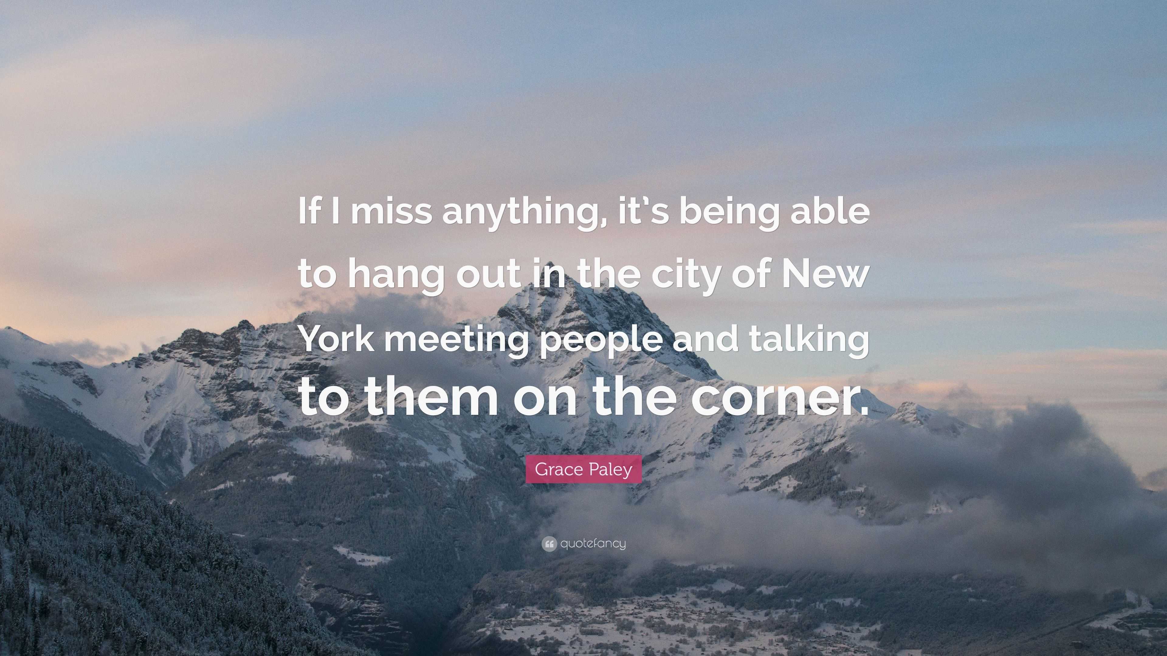 Grace Paley Quote If I Miss Anything It S Being Able To Hang Out In The City Of New York Meeting People And Talking To Them On The Corner