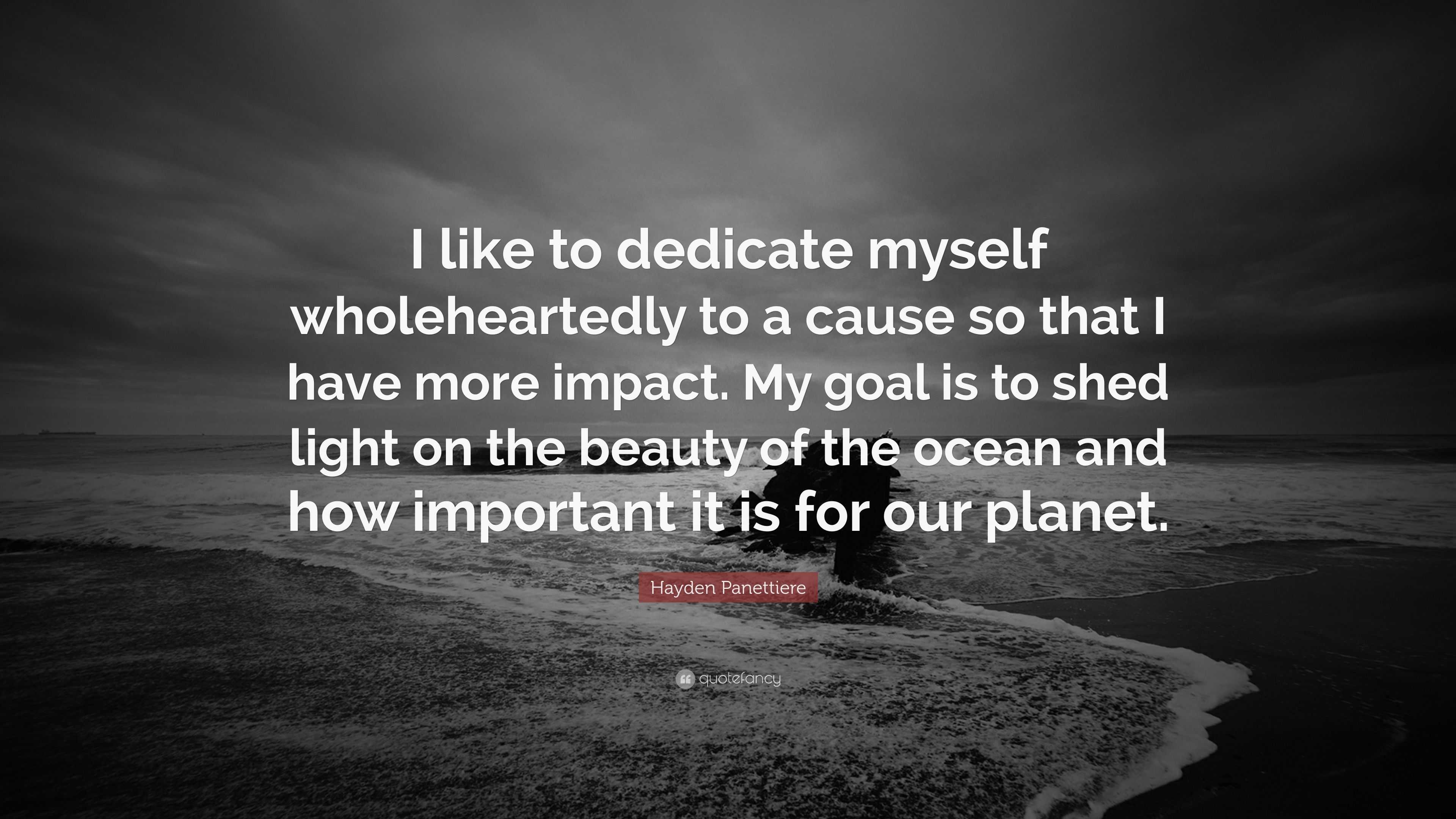 Hayden Panettiere Quote: “I like to dedicate myself wholeheartedly to a  cause so that I have more impact. My goal is to shed light on the beauty  o...”