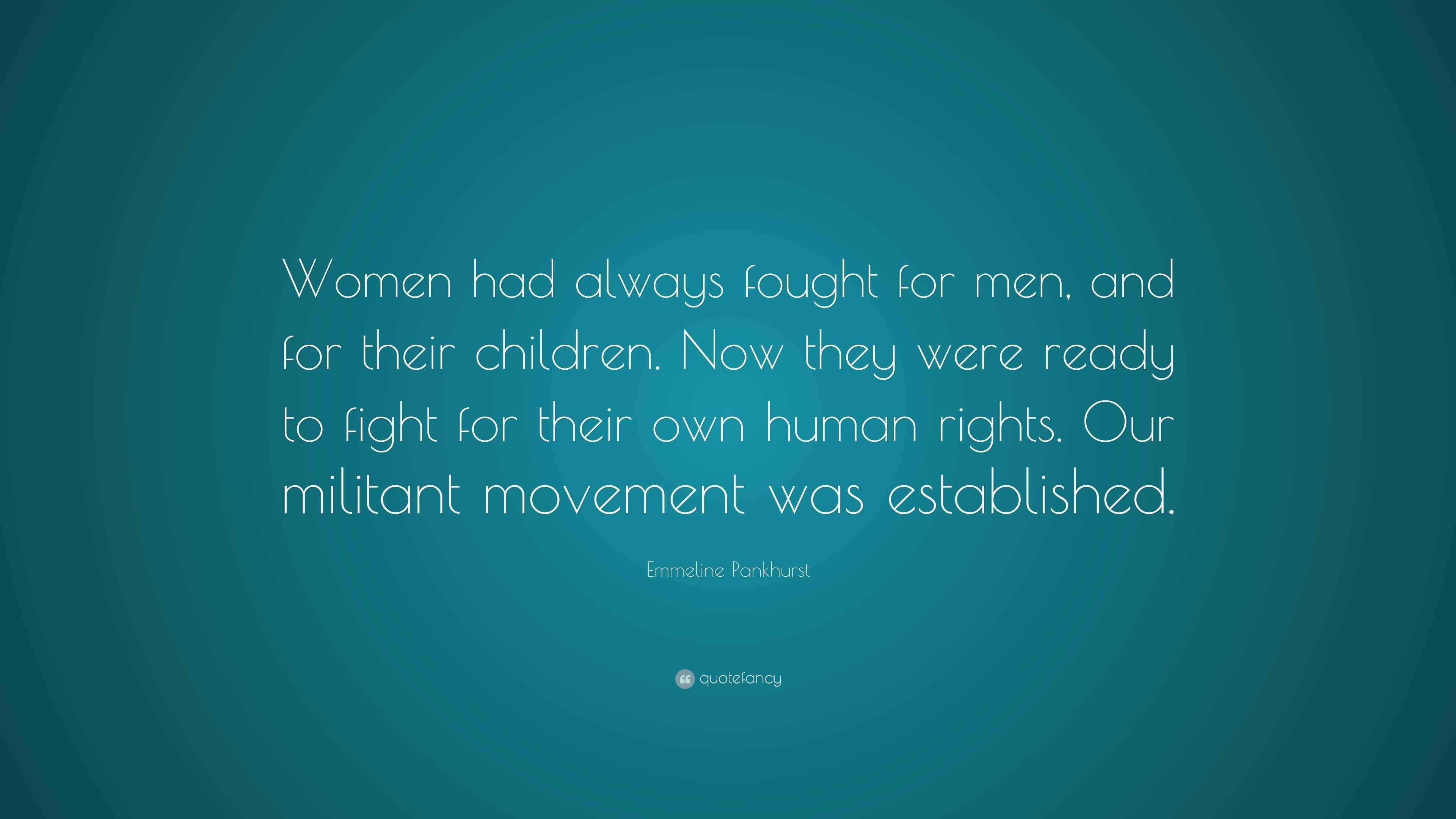 Emmeline Pankhurst Quote: “Women had always fought for men, and for ...