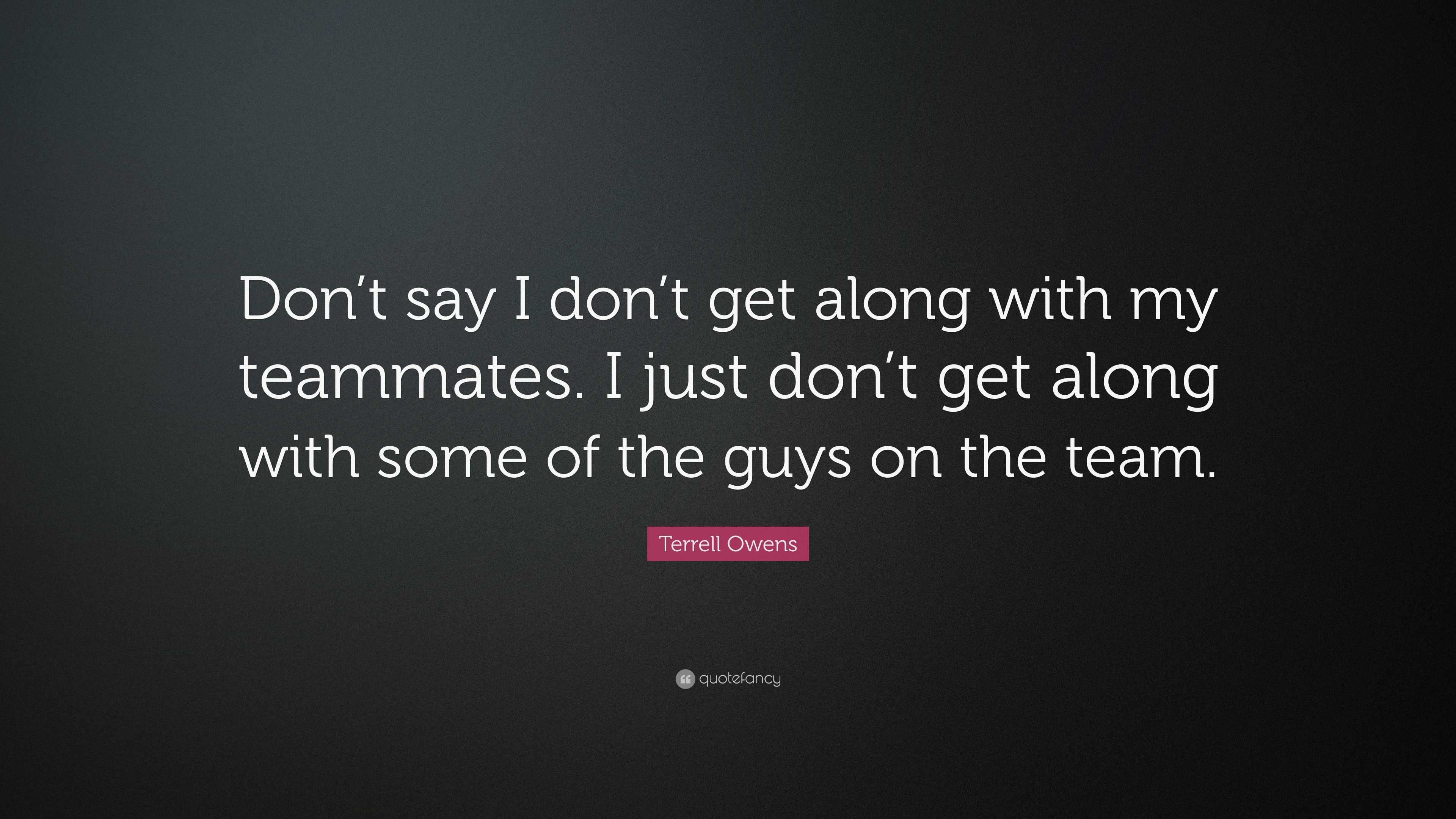 Terrell Owens Quote: “Don’t say I don’t get along with my teammates. I ...