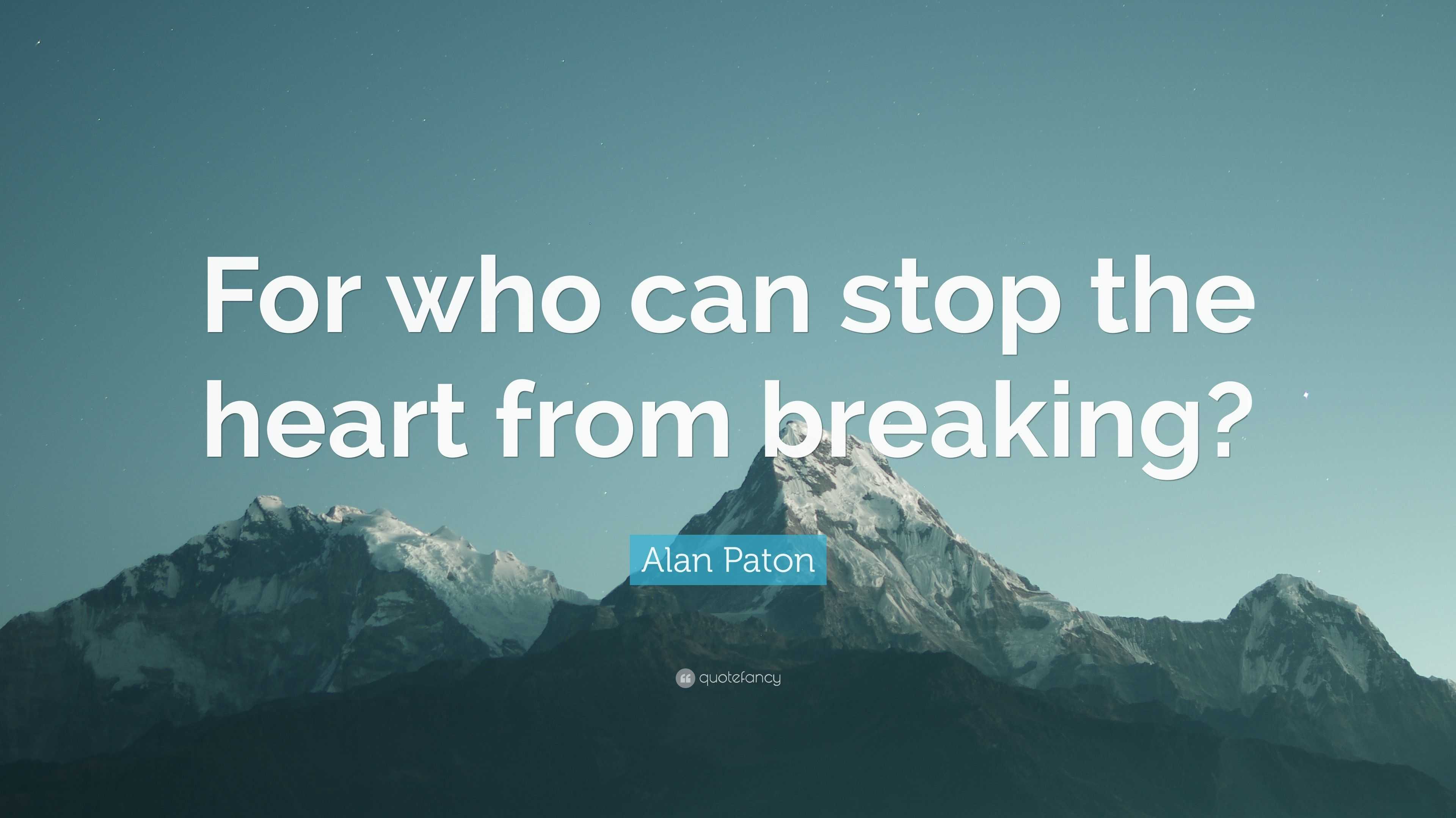 Alan Paton Quote: “For who can stop the heart from breaking?”