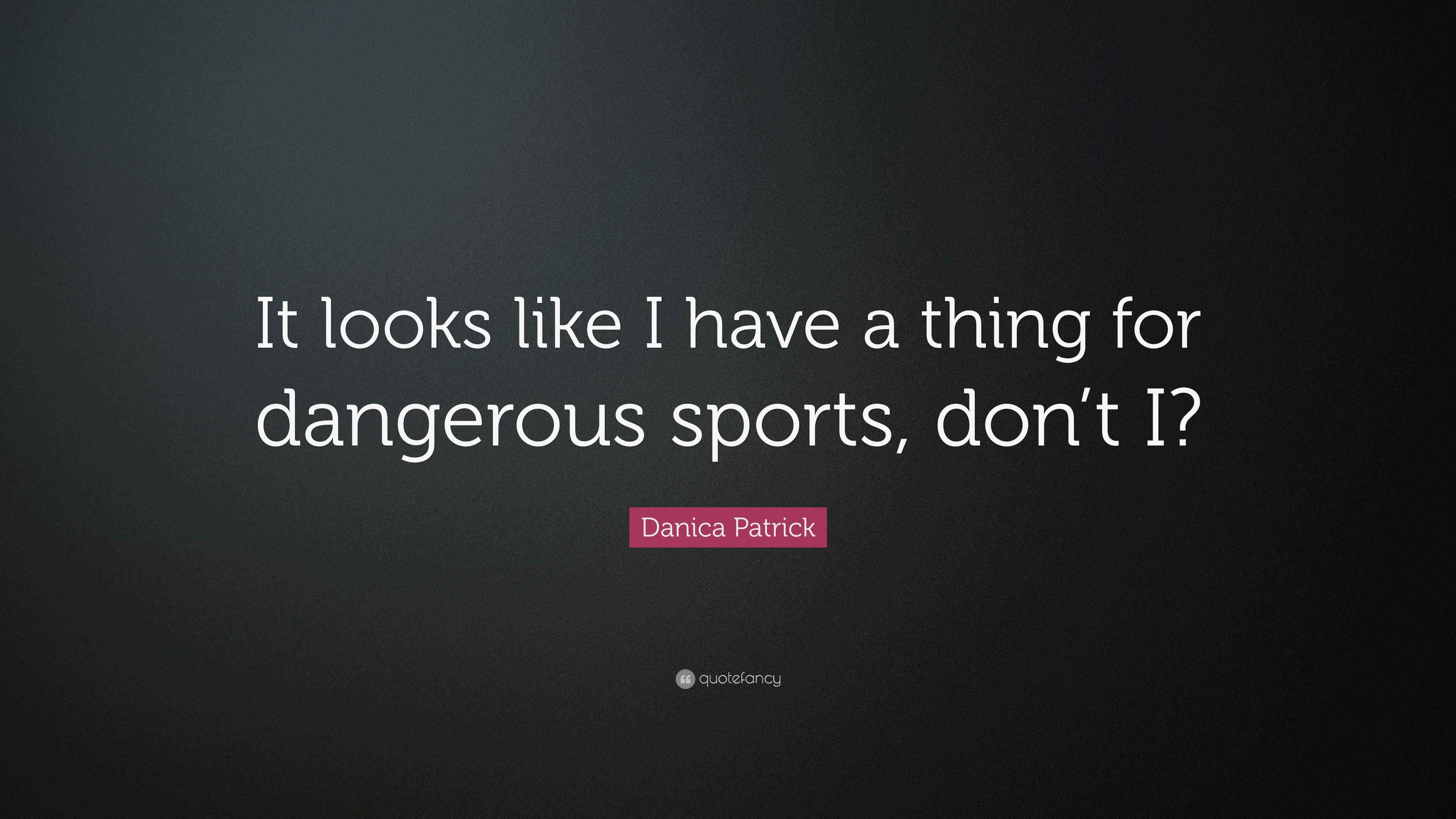 Danica Patrick Quote: “It looks like I have a thing for dangerous
