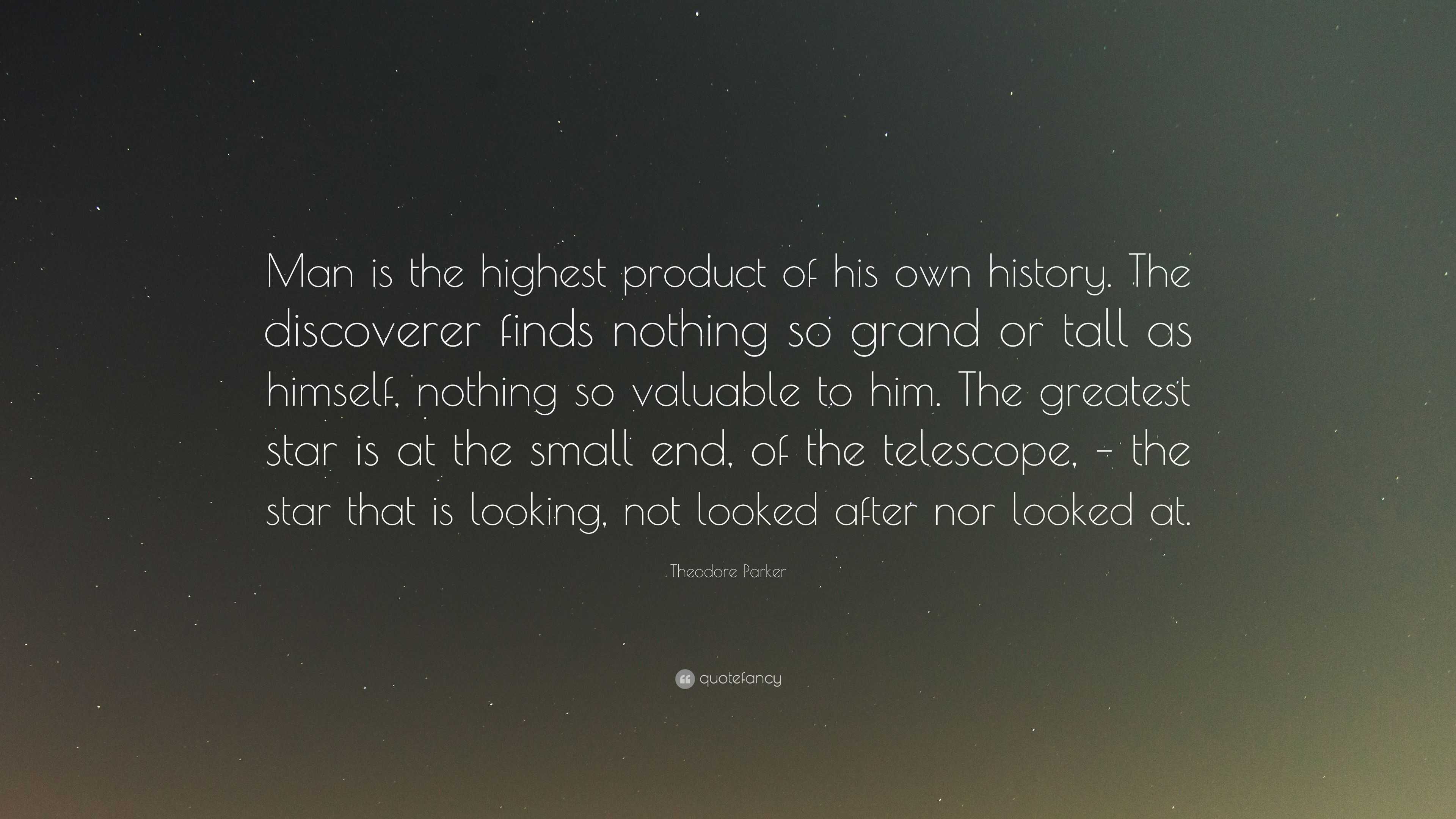 Theodore Parker Quote: “Man is the highest product of his own history ...