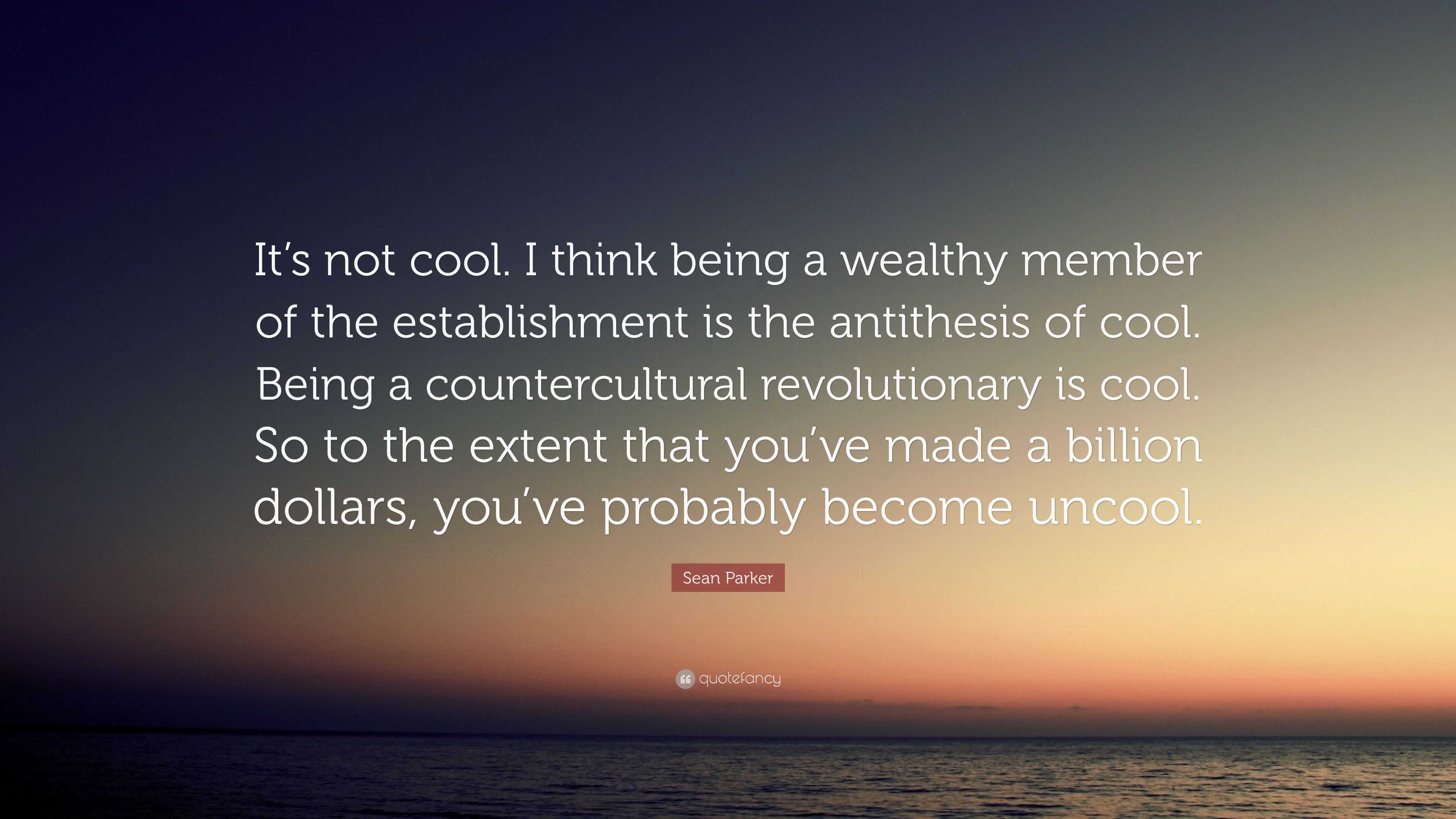 Sean Parker Quote: “It's not cool. I think being a wealthy member