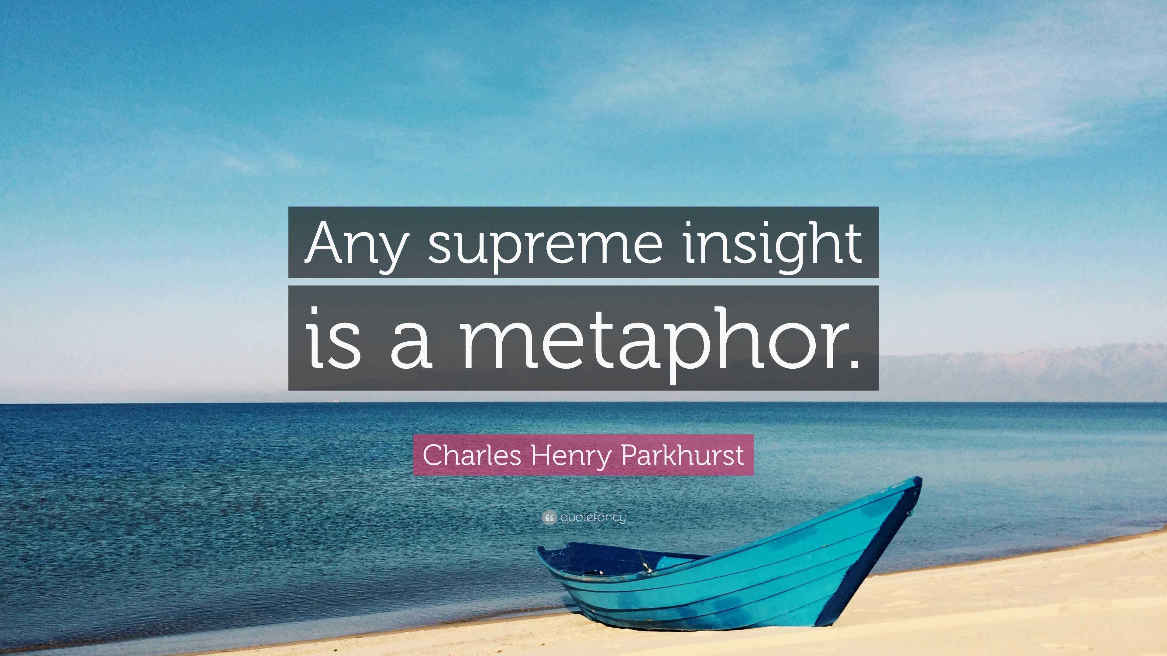 Charles Henry Parkhurst Quote: “Any supreme insight is a metaphor.”