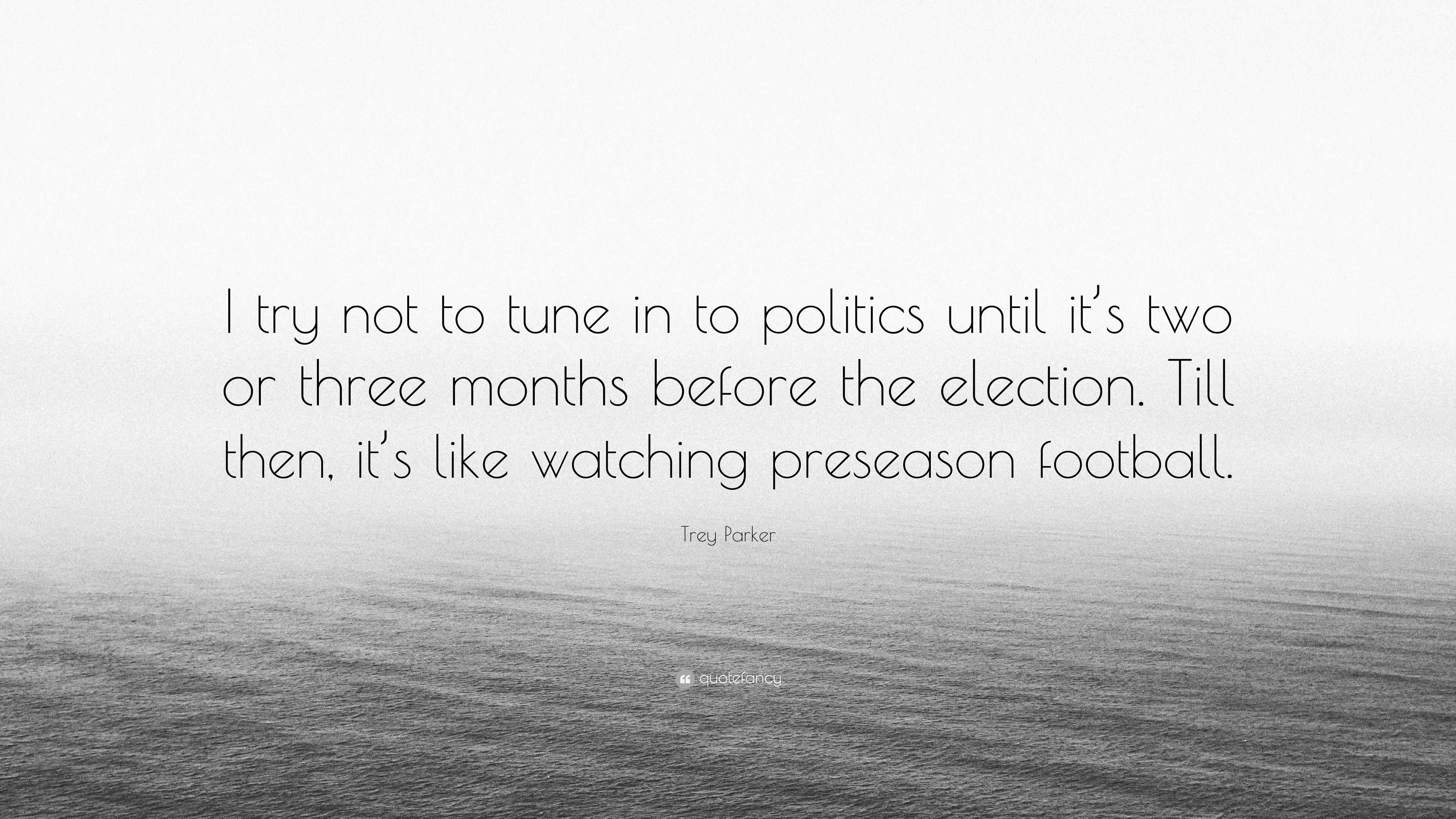 Trey Parker Quote: “I try not to tune in to politics until it's two or  three months before the election. Till then, it's like watching prese”