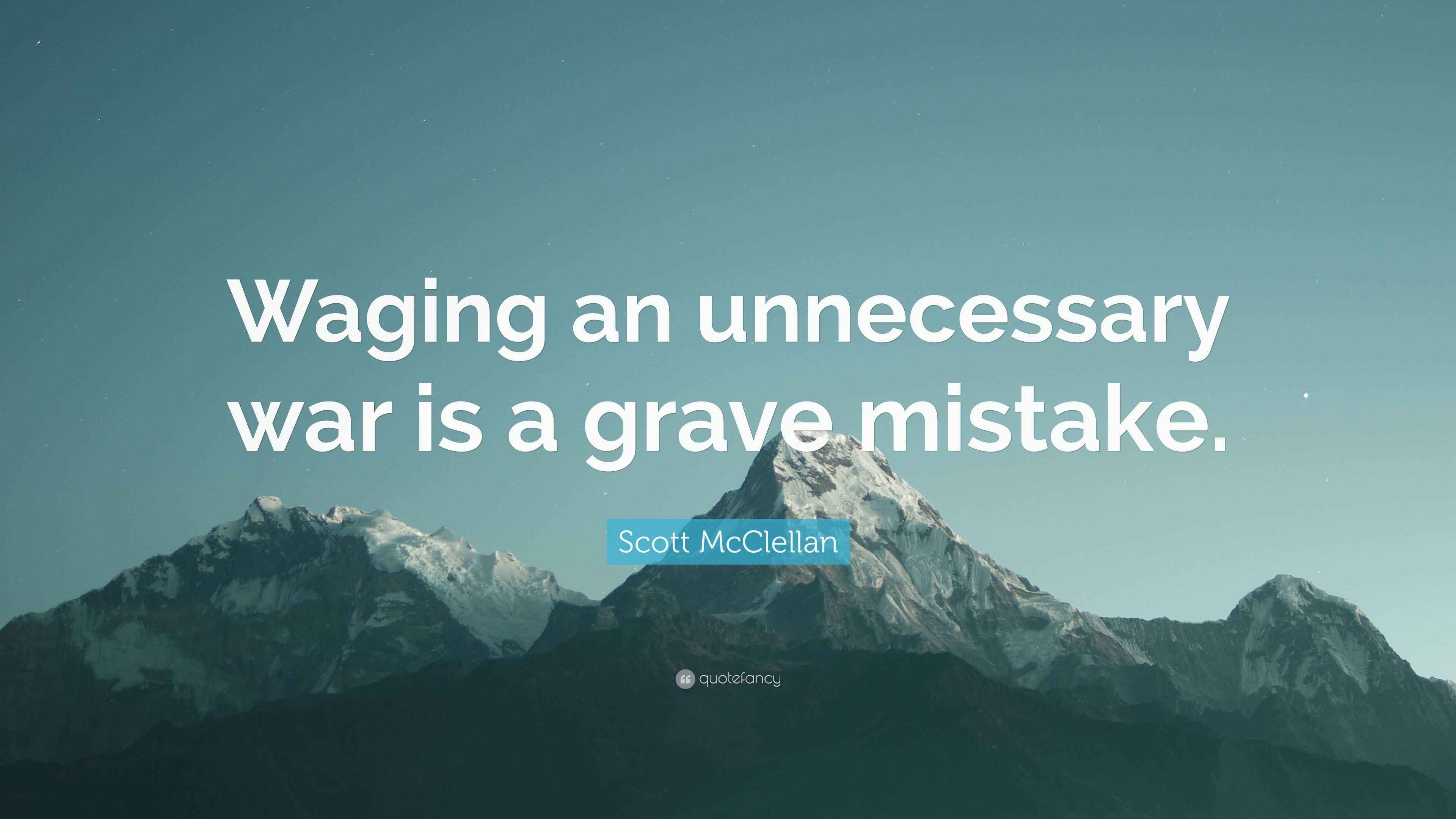 Scott McClellan Quote “Waging an unnecessary war is a grave mistake.”
