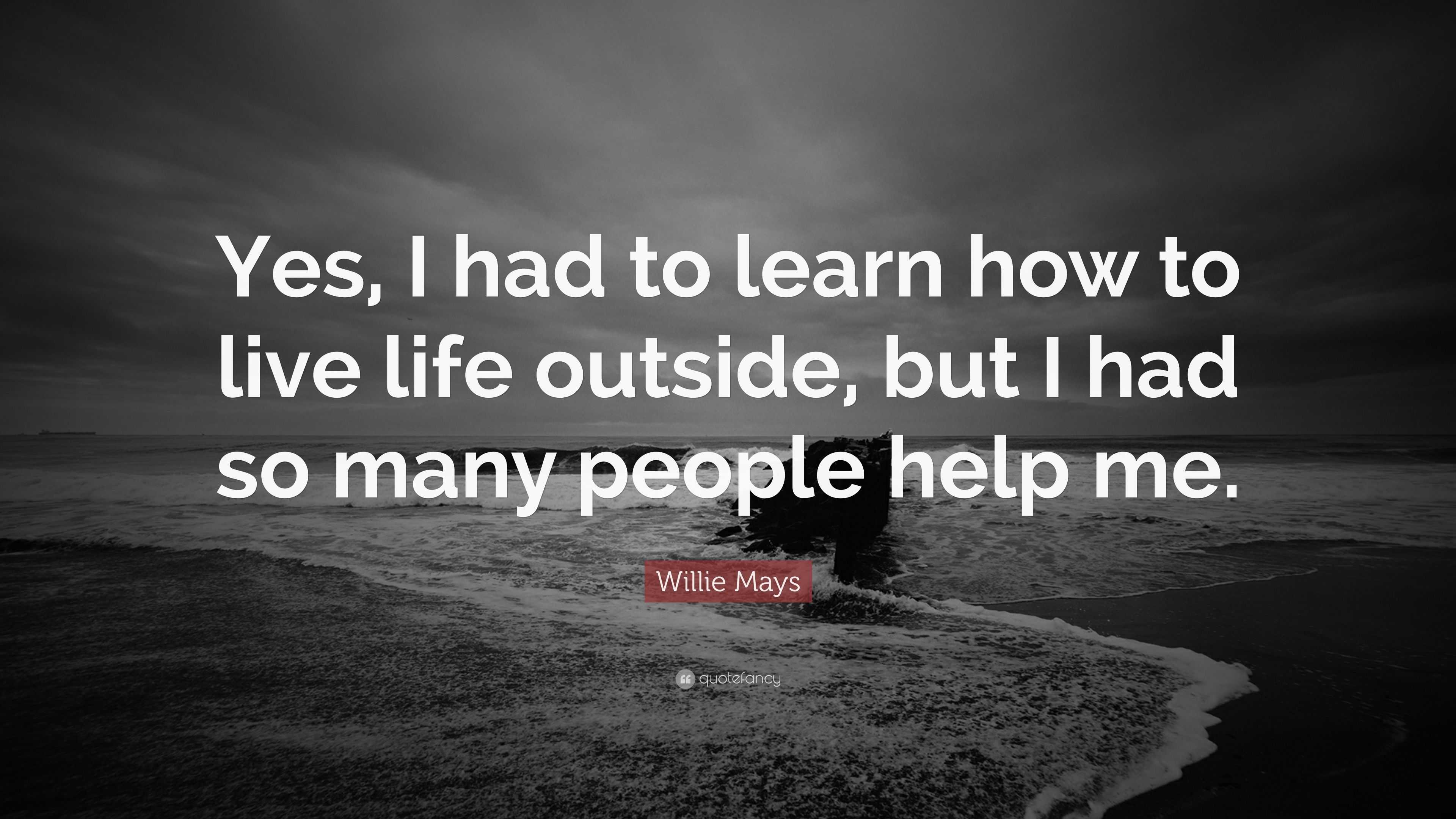 Willie Mays Quote: “Yes, I had to learn how to live life outside, but I ...