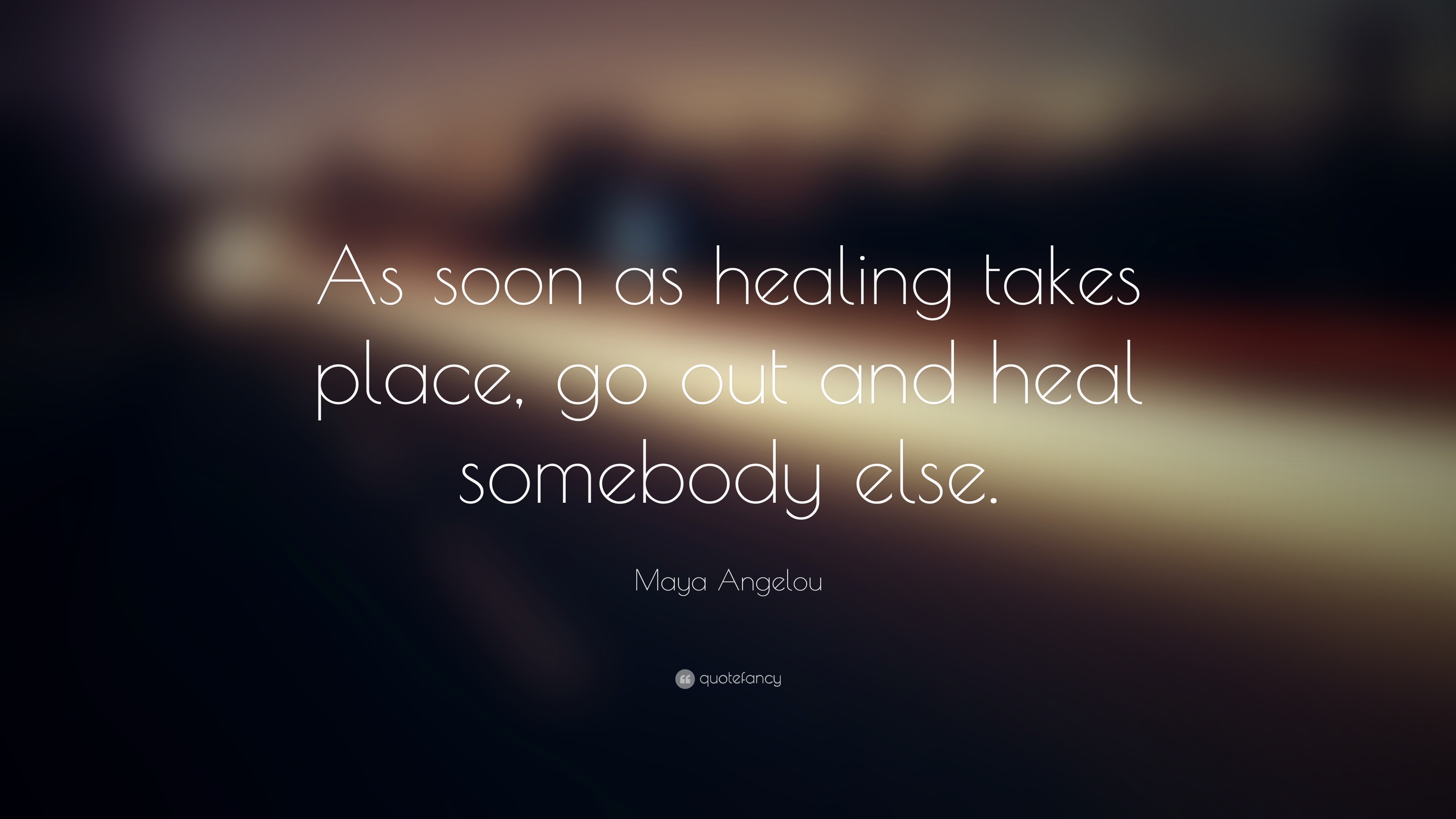 Maya Angelou Quote “As soon as healing takes place, go out and heal