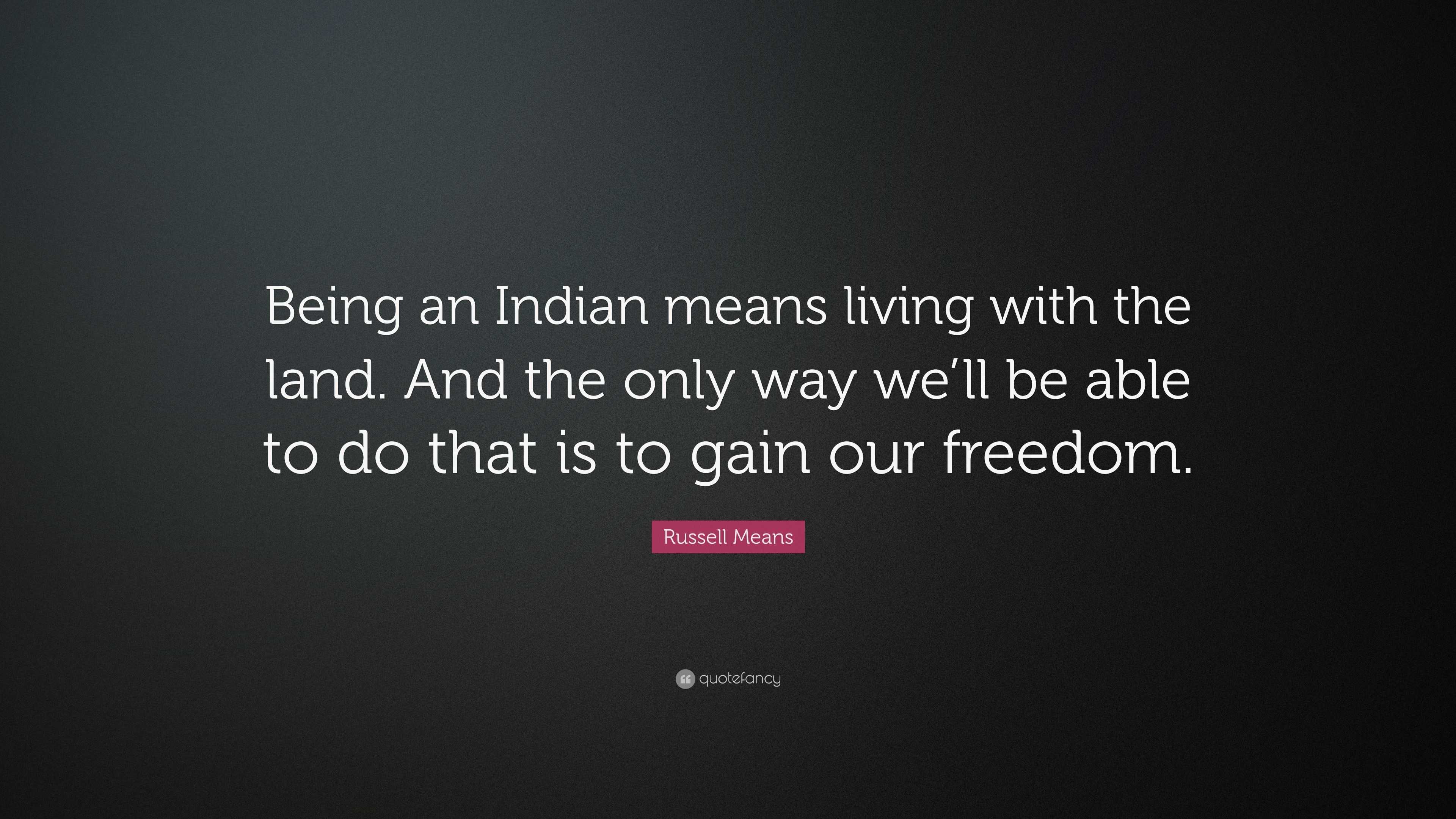 Russell Means Quote: “Being an Indian means living with the land. And ...