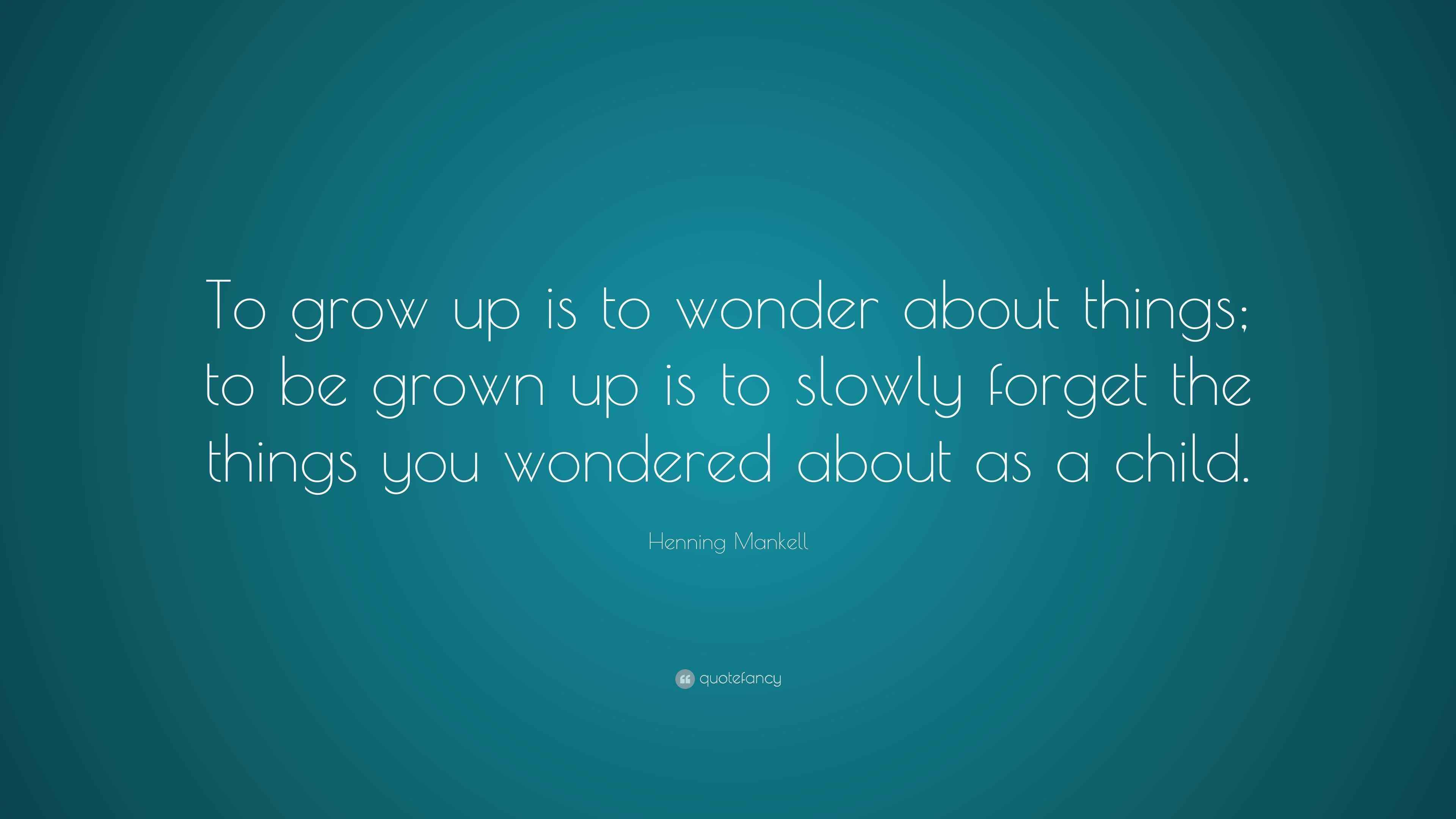 Henning Mankell Quote “To grow up is to wonder about things; to be