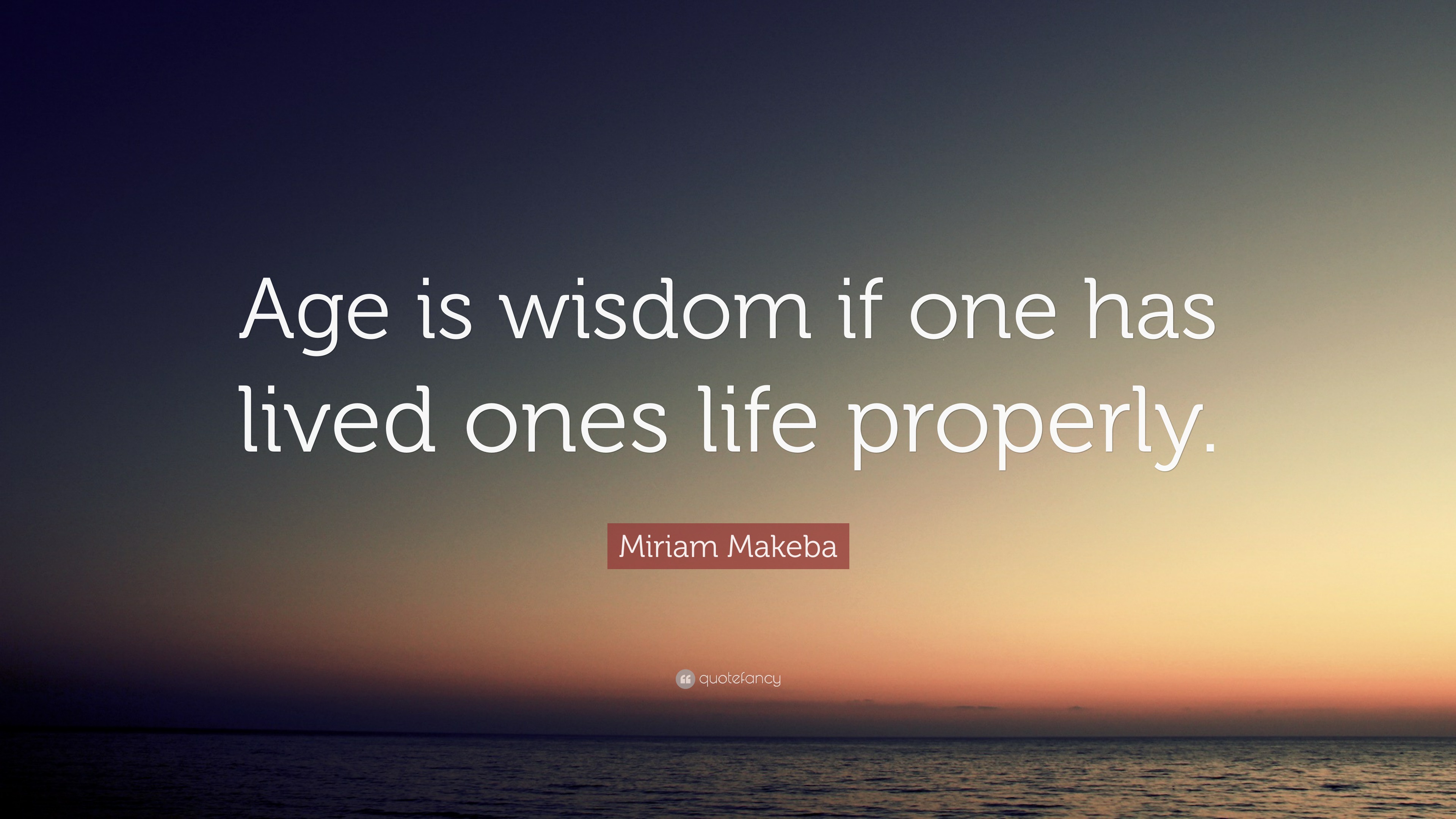 Miriam Makeba Quote: “Age is wisdom if one has lived ones life properly.”