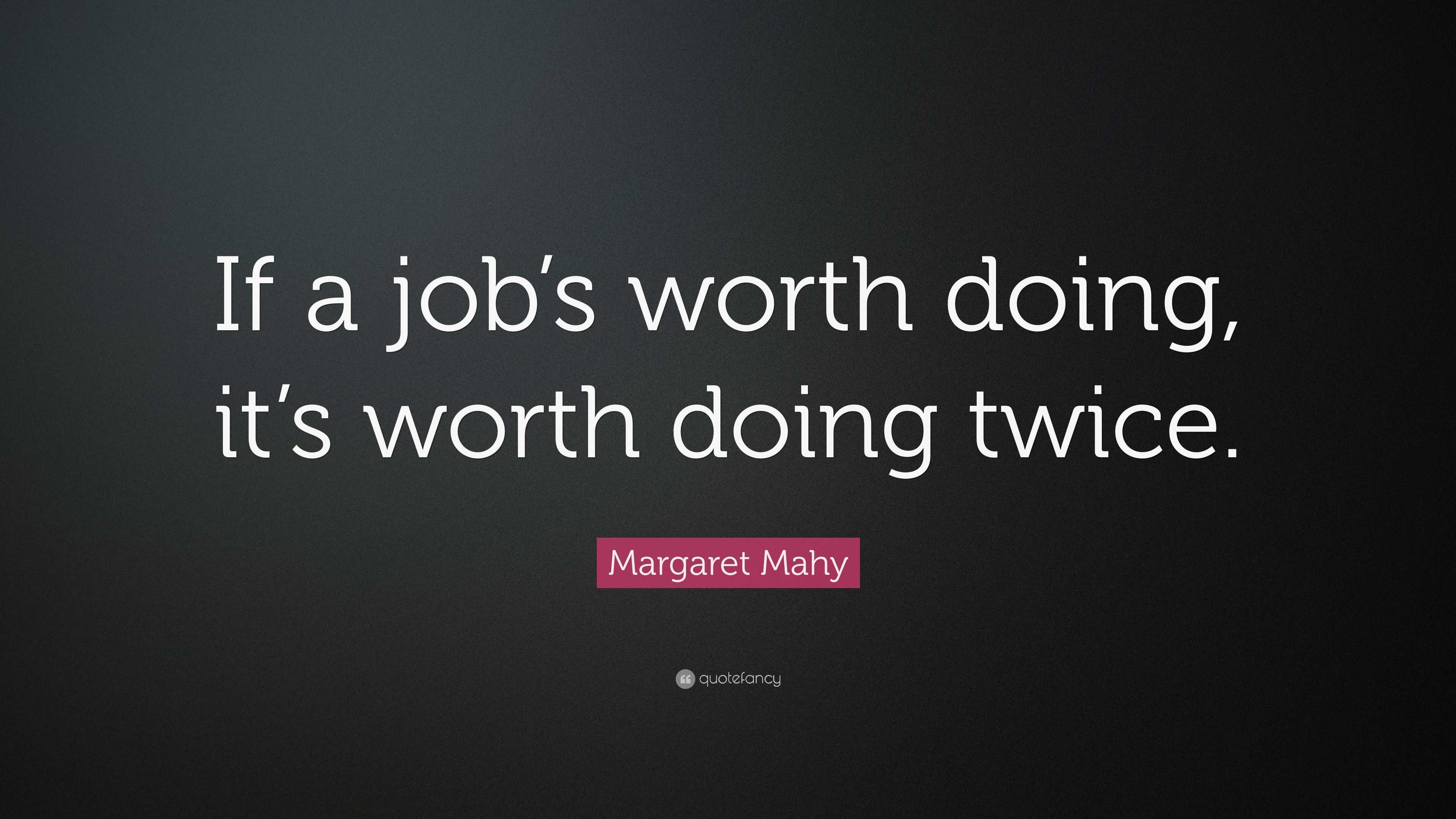 Margaret Mahy Quote “If a job’s worth doing, it’s worth doing twice.”