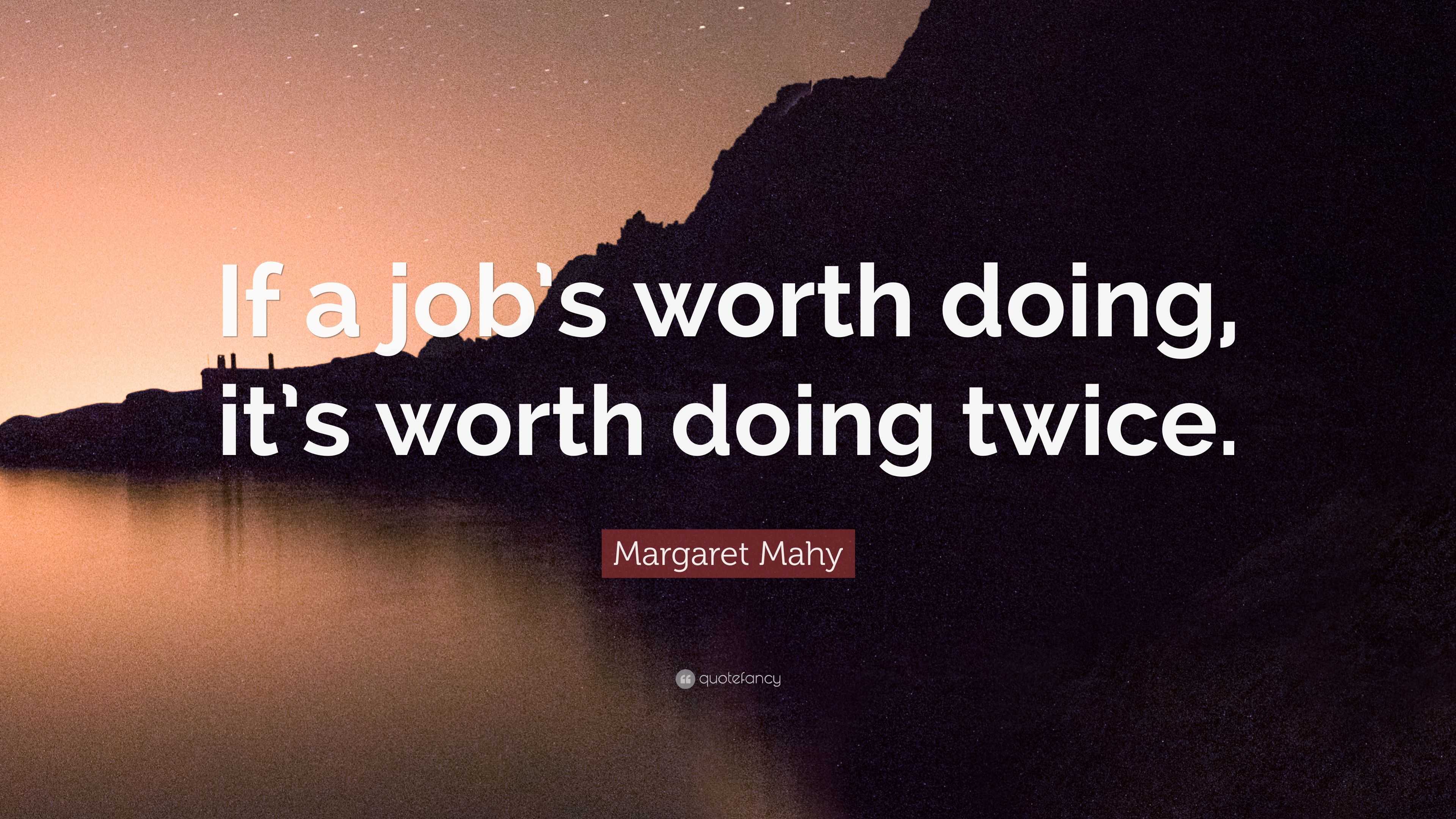 Margaret Mahy Quote “If a job’s worth doing, it’s worth doing twice.”