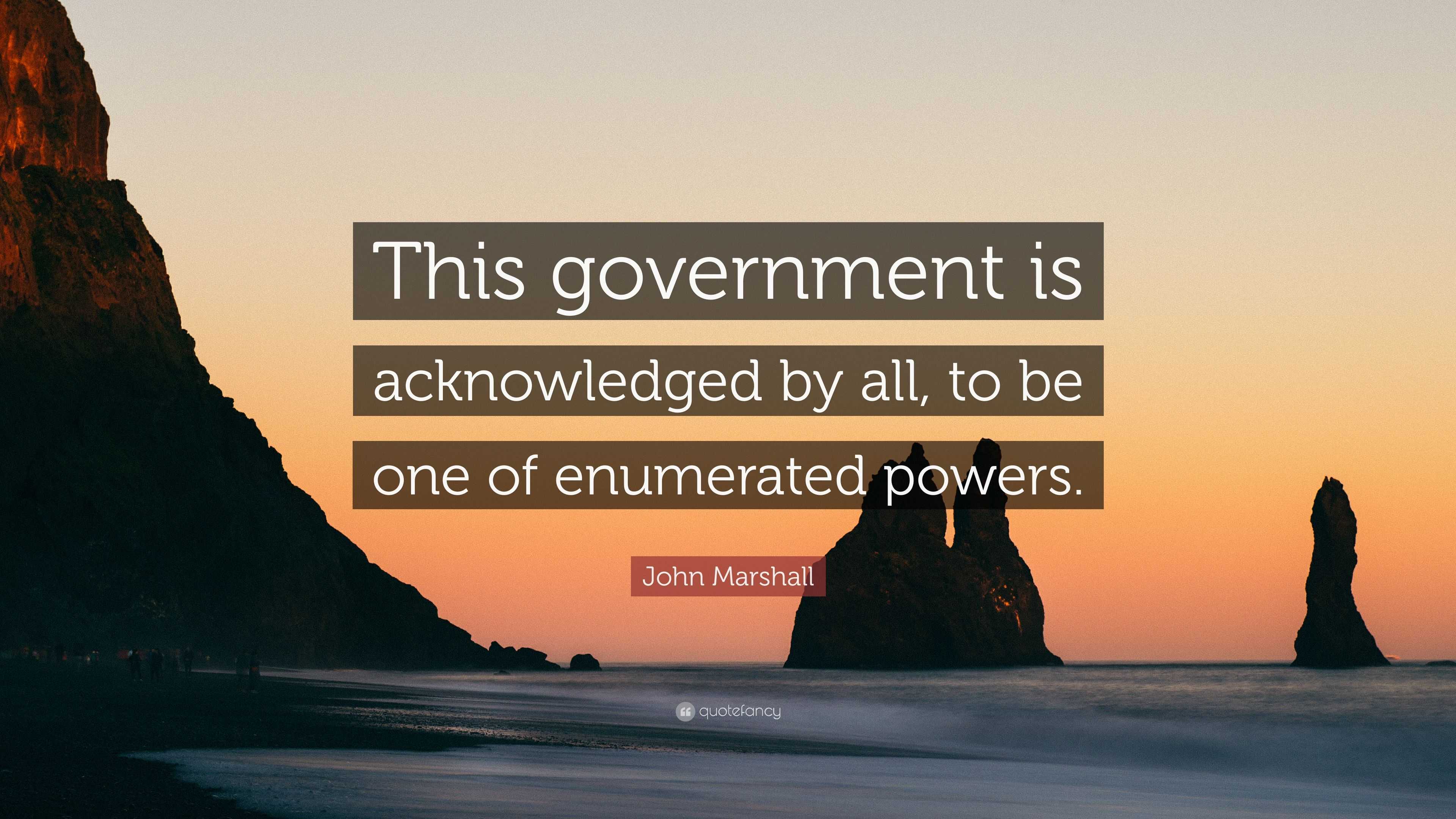 John Marshall Quote This Government Is Acknowledged By All To Be One Of Enumerated Powers