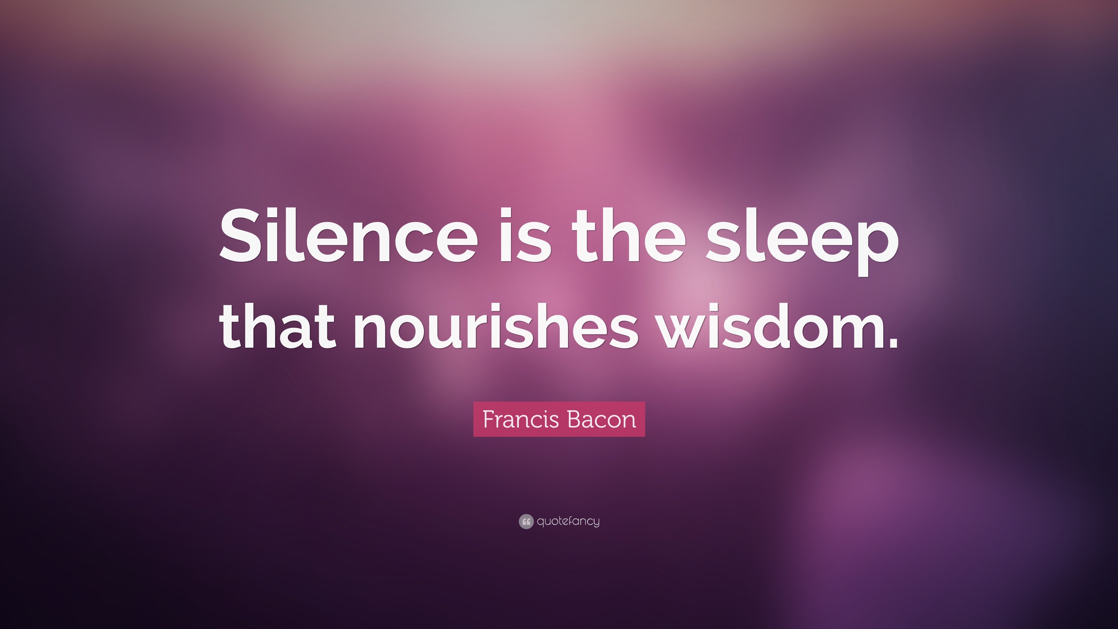 Francis Bacon Quote: “Silence is the sleep that nourishes wisdom.”